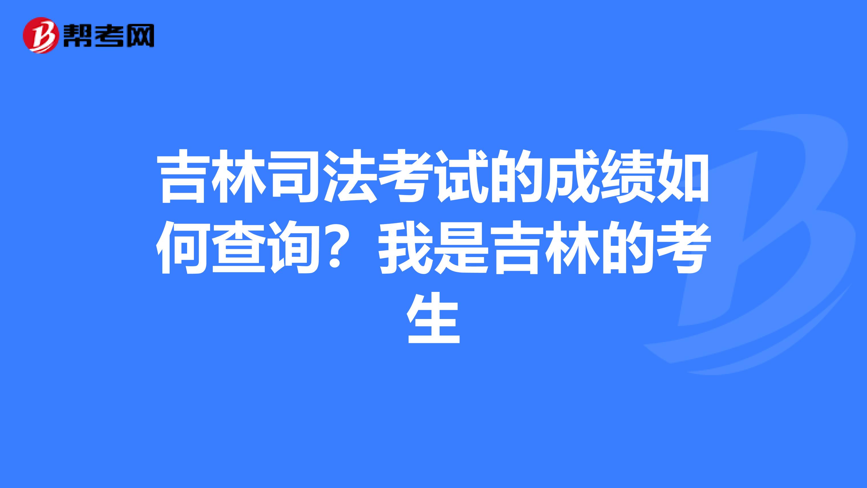 吉林司法考试的成绩如何查询?我是吉林的考生