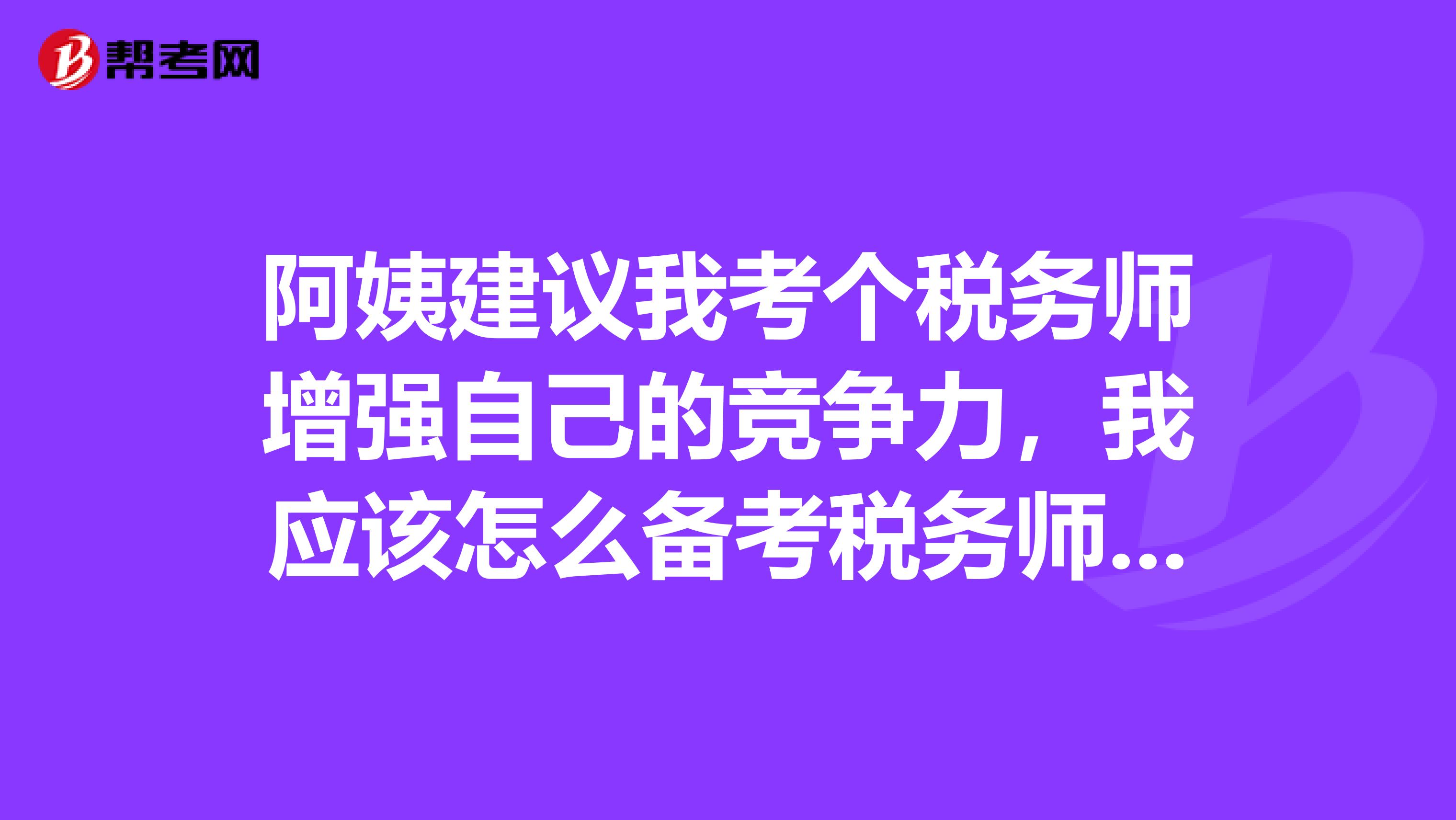 阿姨建议我考个税务师增强自己的竞争力，我应该怎么备考税务师的考试