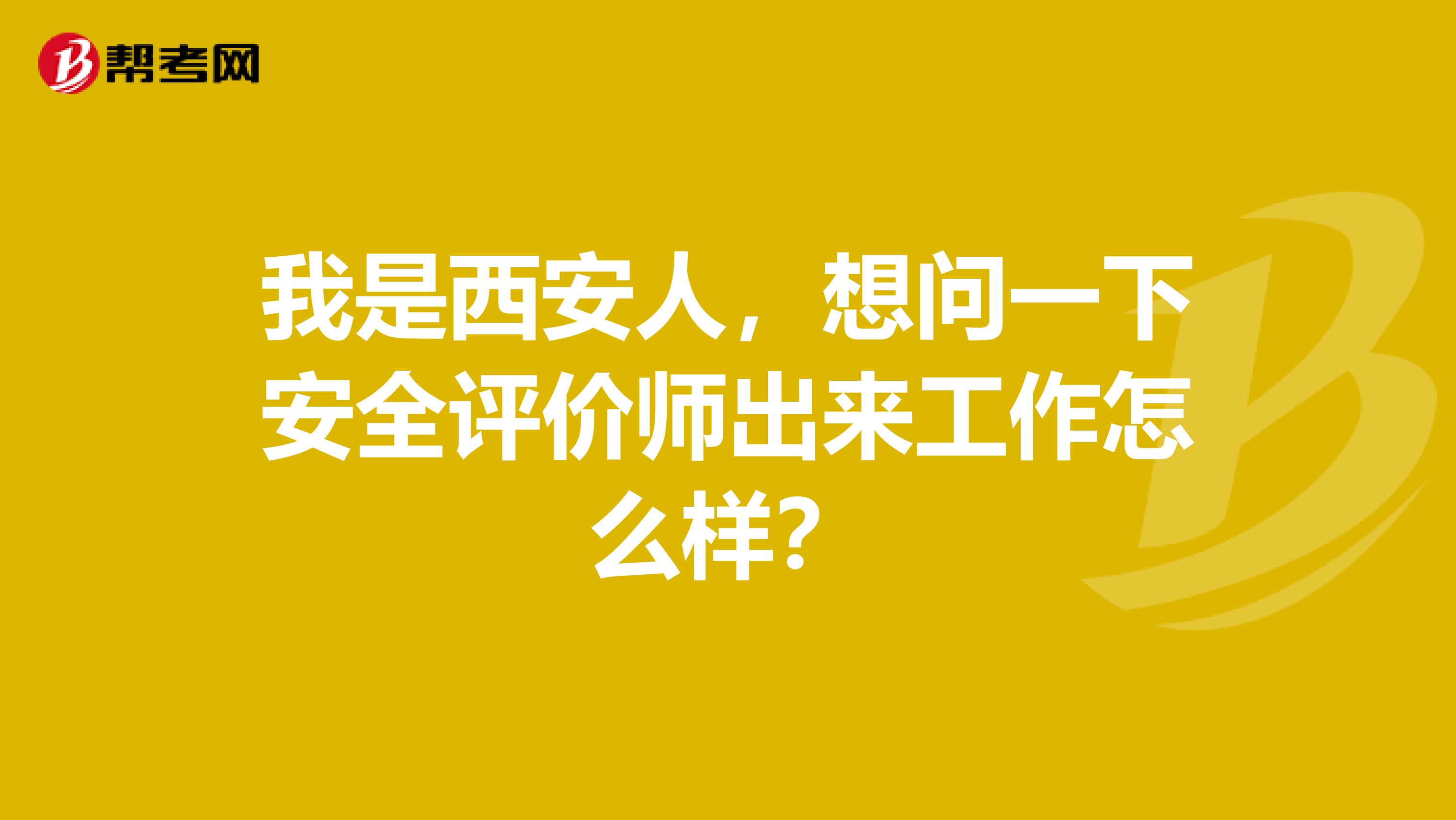 我是西安人，想问一下安全评价师出来工作怎么样？