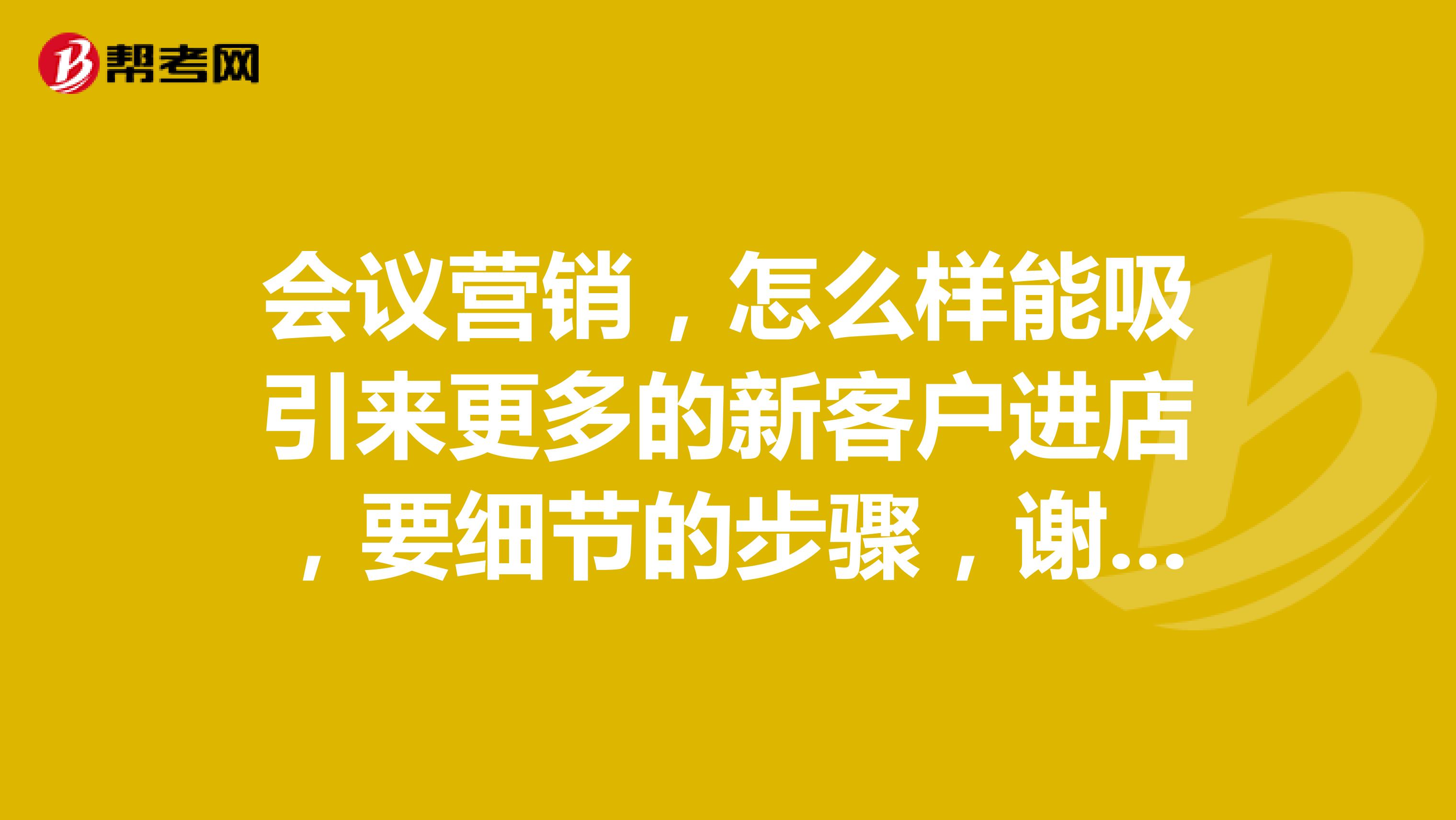 会议营销，怎么样能吸引来更多的新客户进店，要细节的步骤，谢谢各位