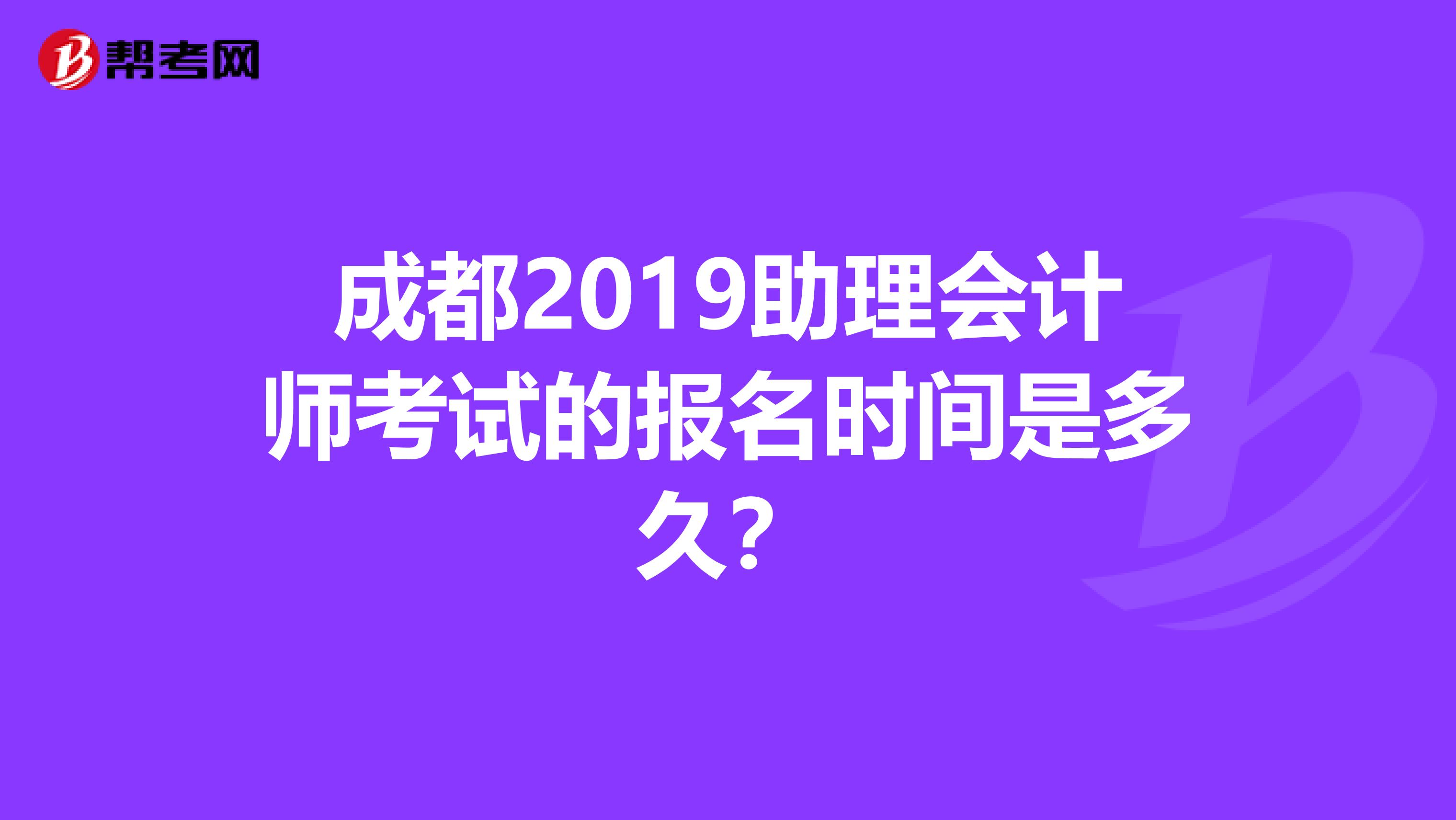 成都2019助理会计师考试的报名时间是多久?