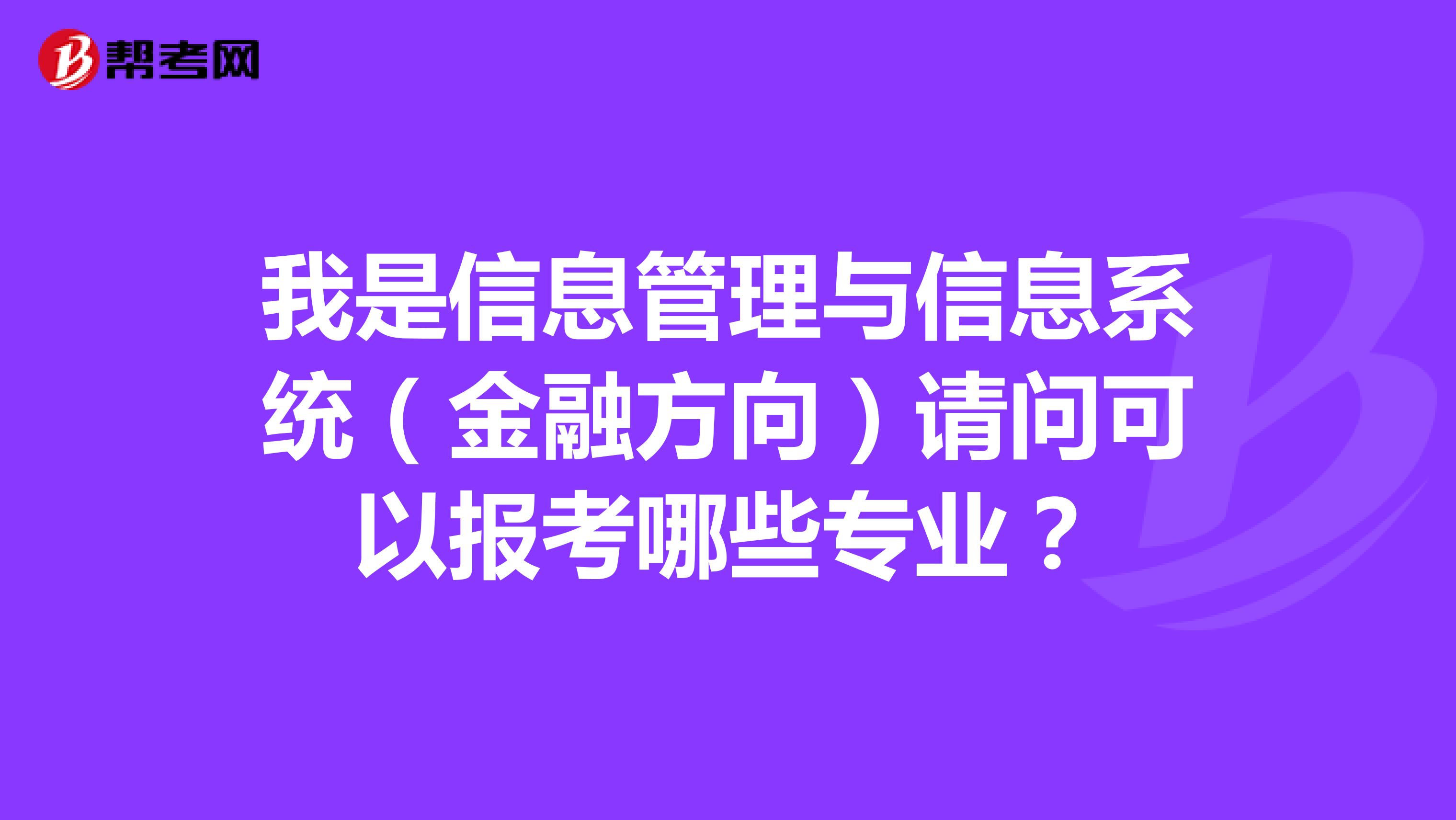 我是信息管理与信息系统（金融方向）请问可以报考哪些专业？