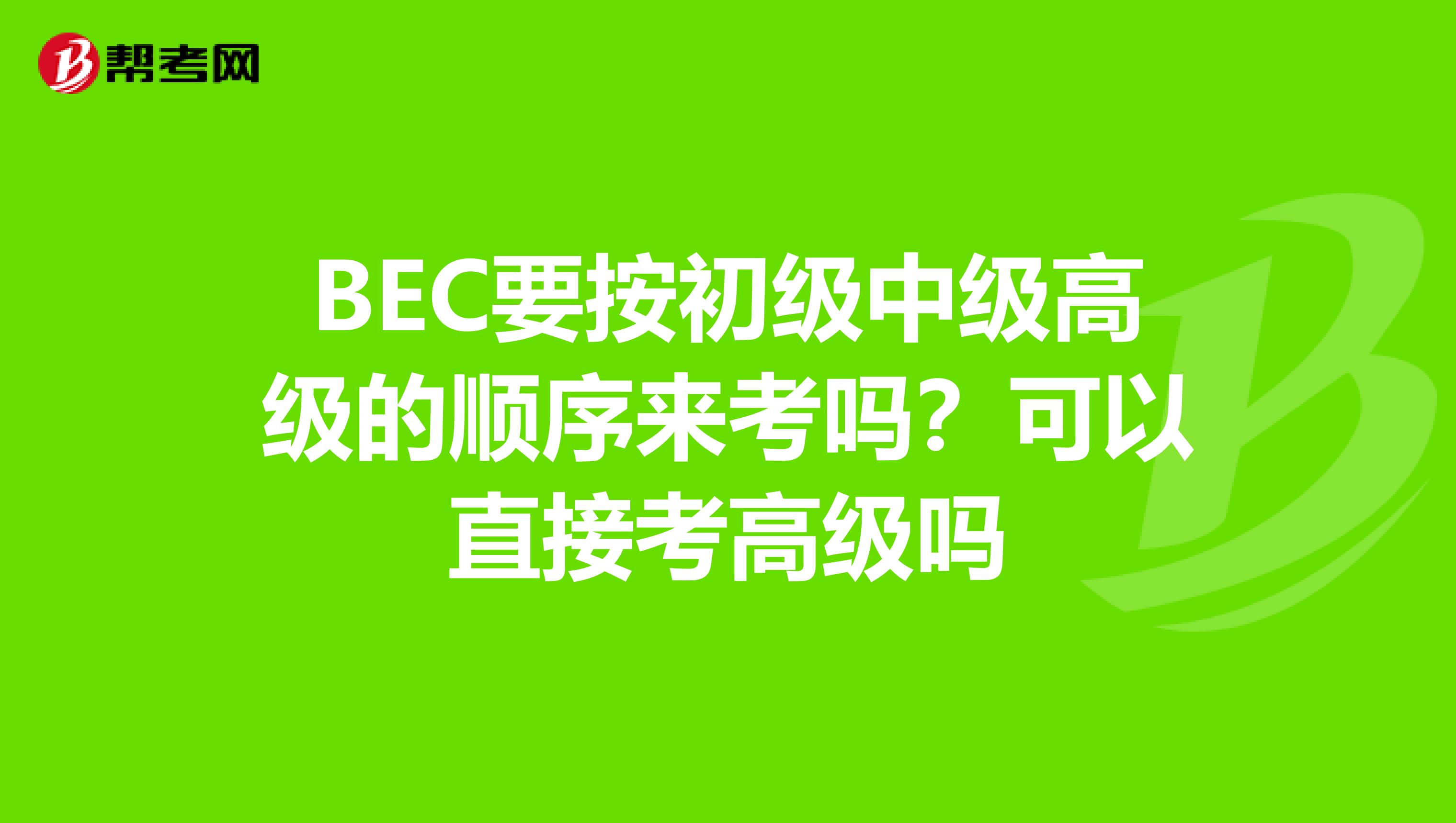 BEC要按初级中级高级的顺序来考吗?可以直接考高级吗
