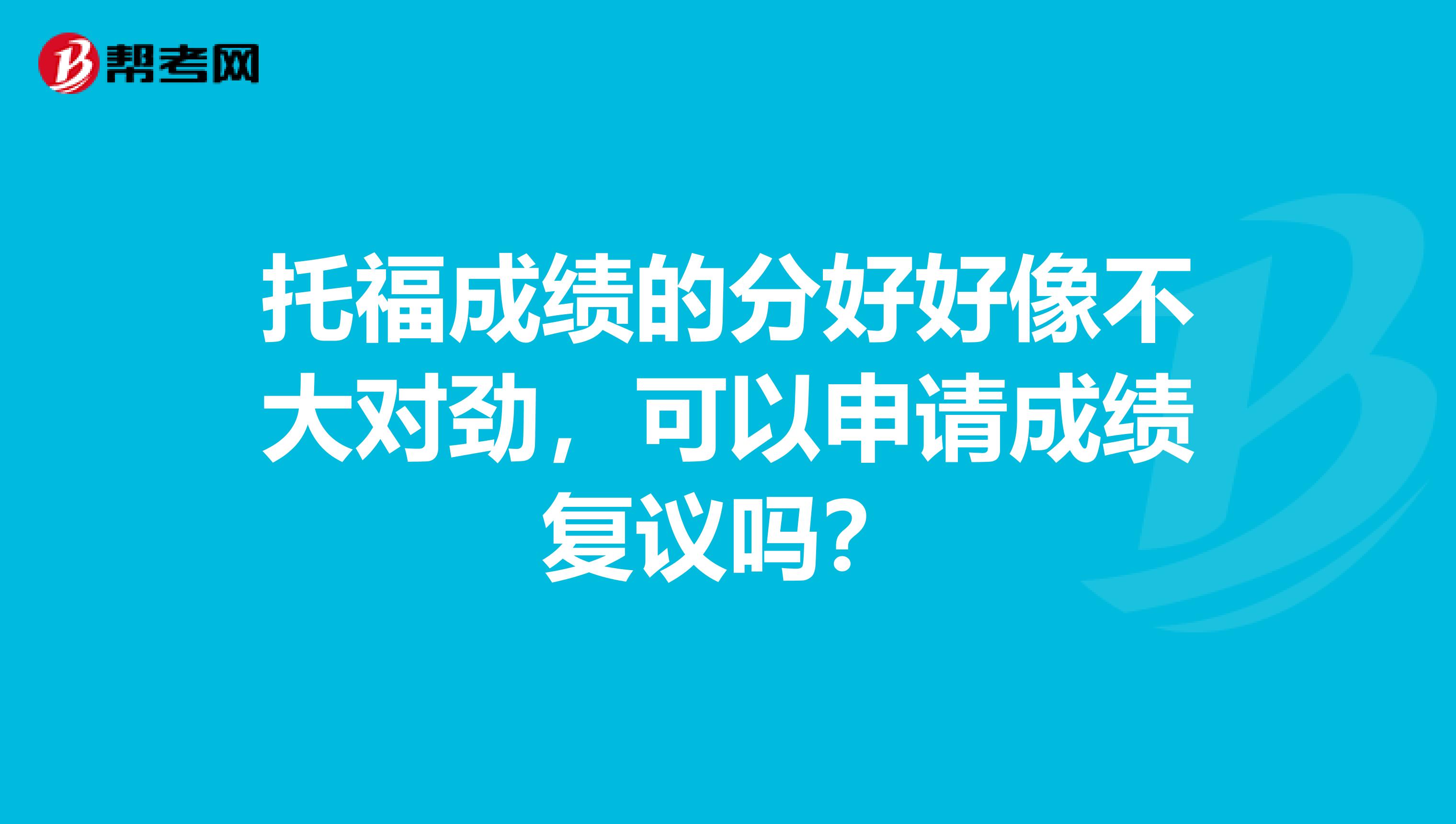 托福成绩的分好好像不大对劲，可以申请成绩复议吗？