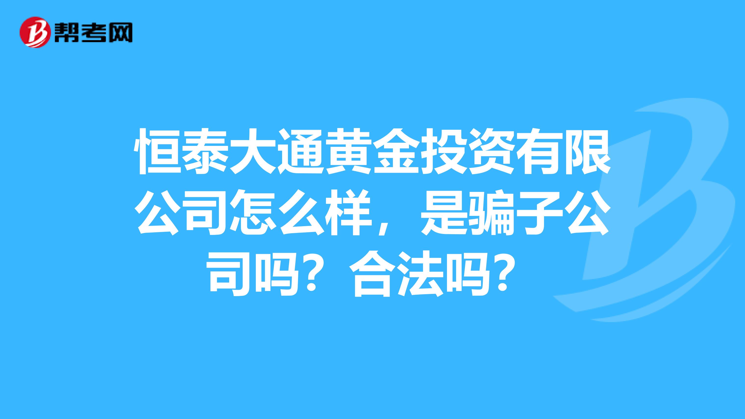 恒泰大通黄金投资有限公司怎么样,是骗子公司吗?合法吗?