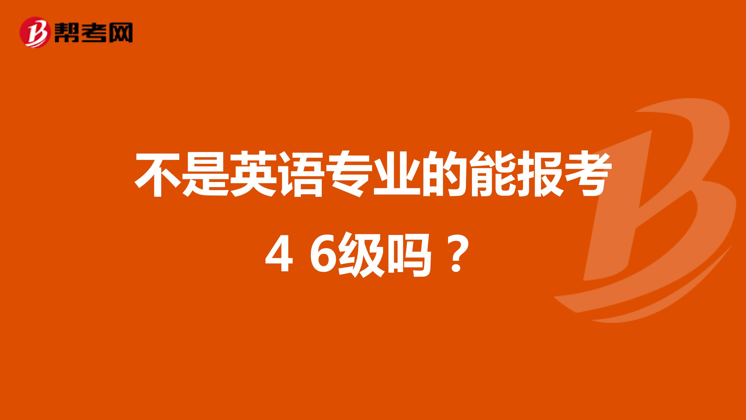 不是英语专业的能报考4 6级吗?