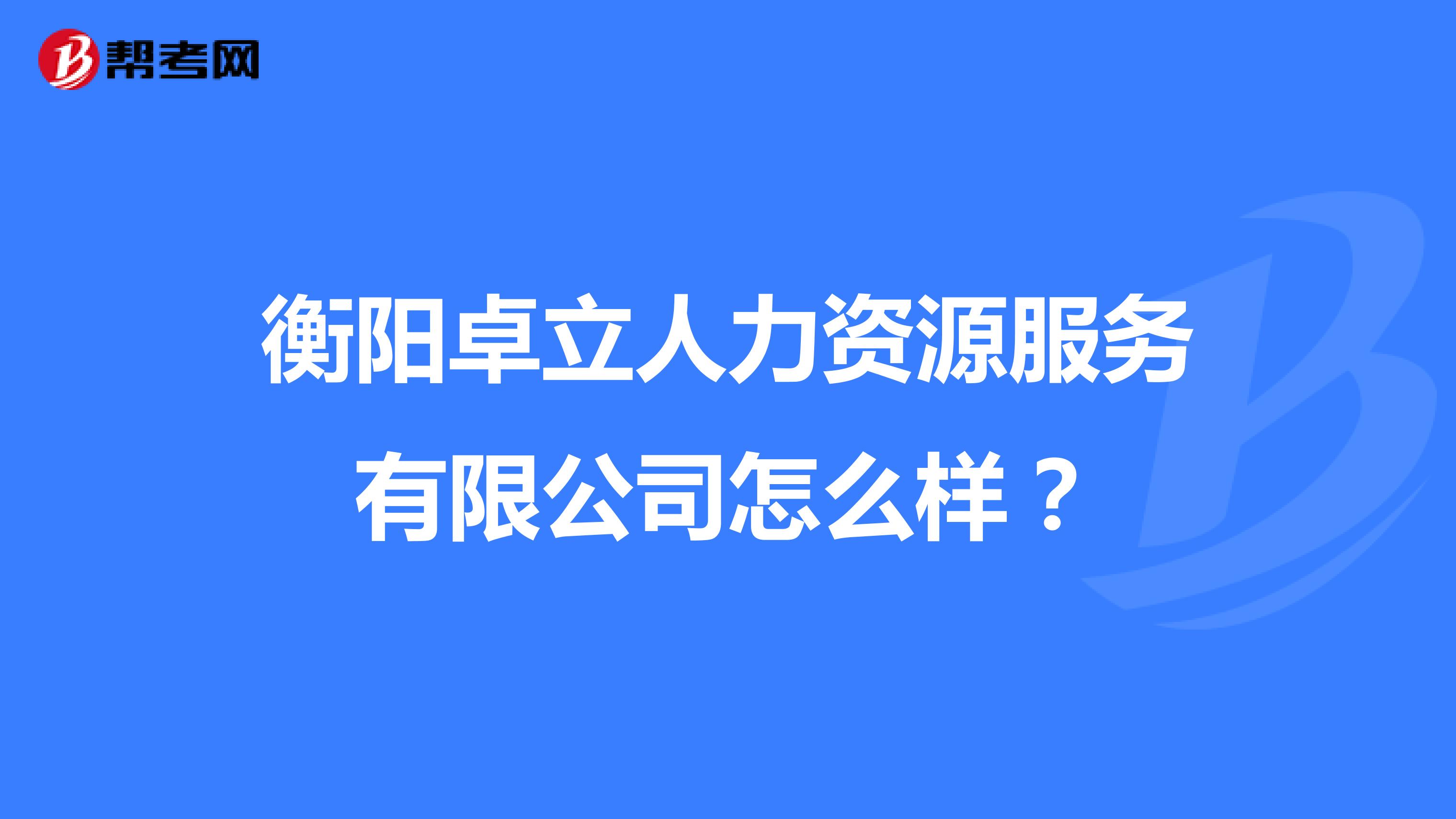 衡阳卓立人力资源服务有限公司怎么样?