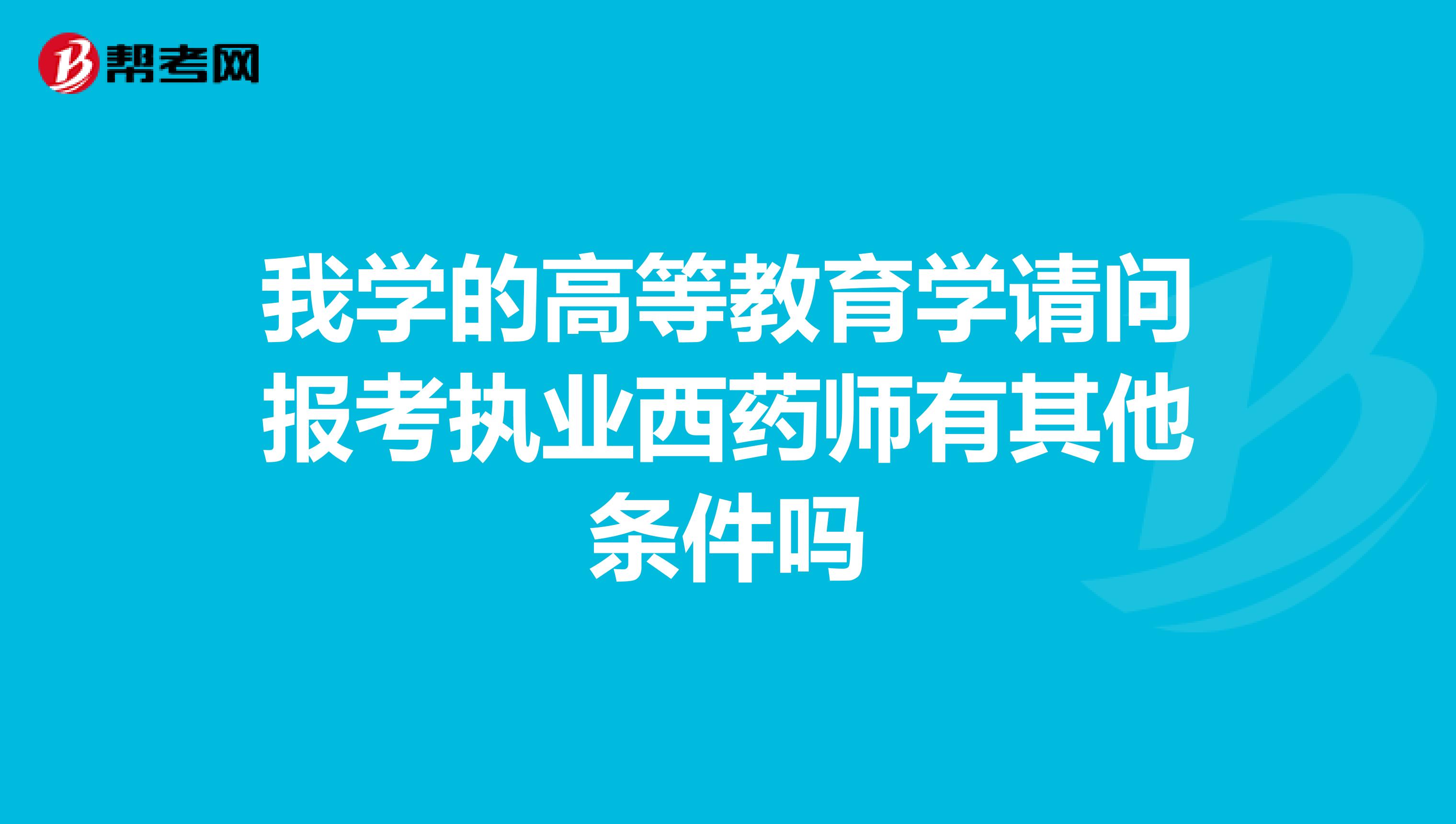 我学的高等教育学请问报考执业西药师有其他条件吗