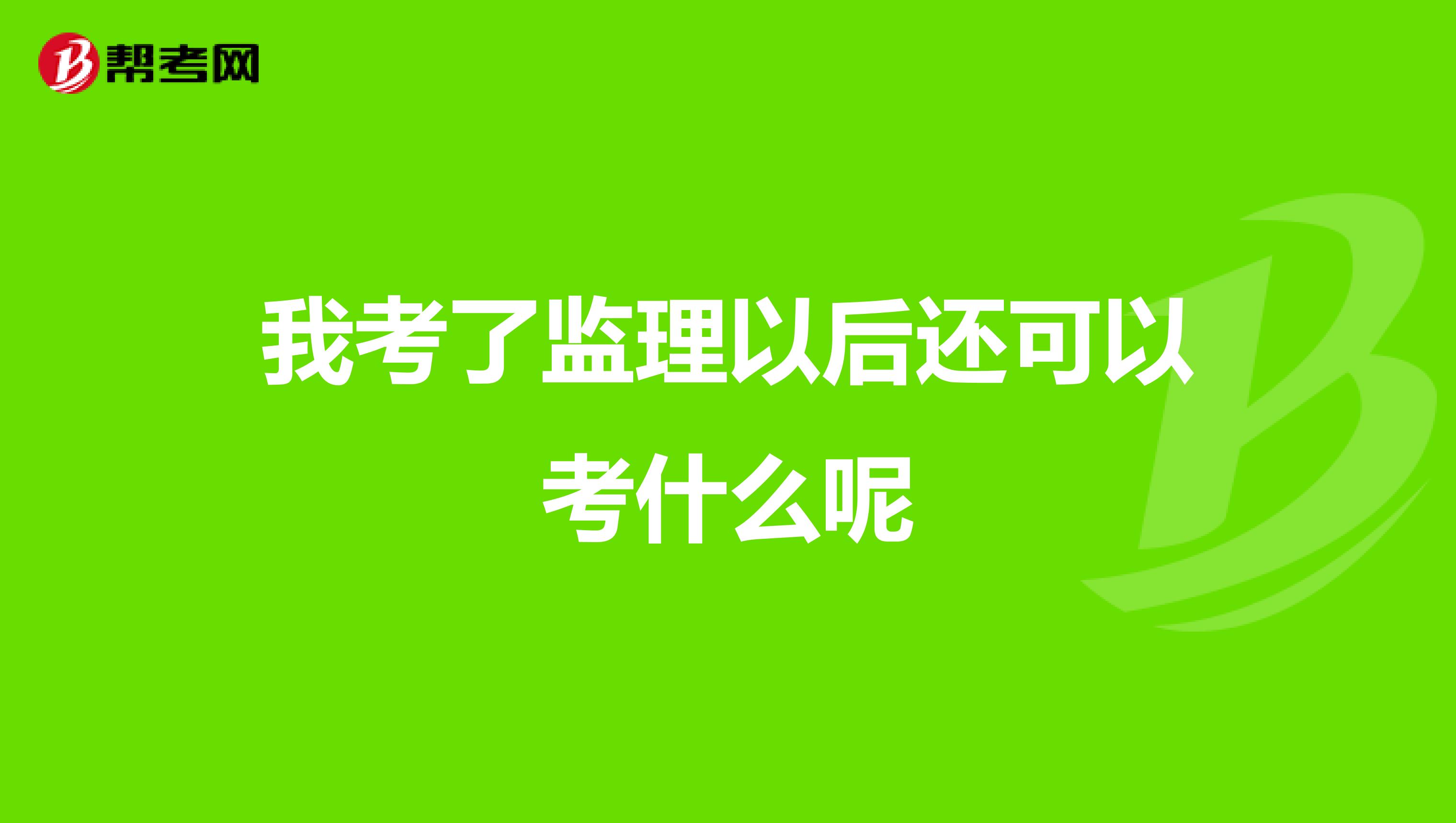 我考了监理以后还可以考什么呢