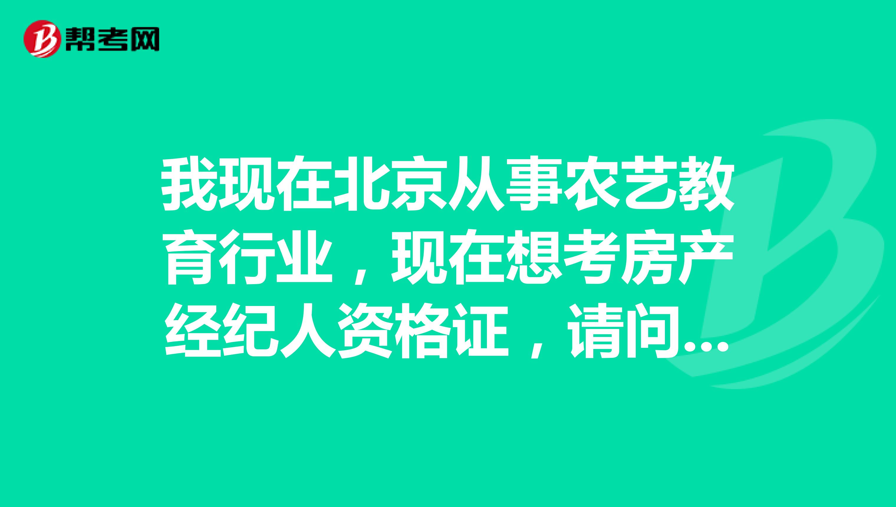 我现在北京从事农艺教育行业，现在想考房产经纪人资格证，请问报考条件是什么？