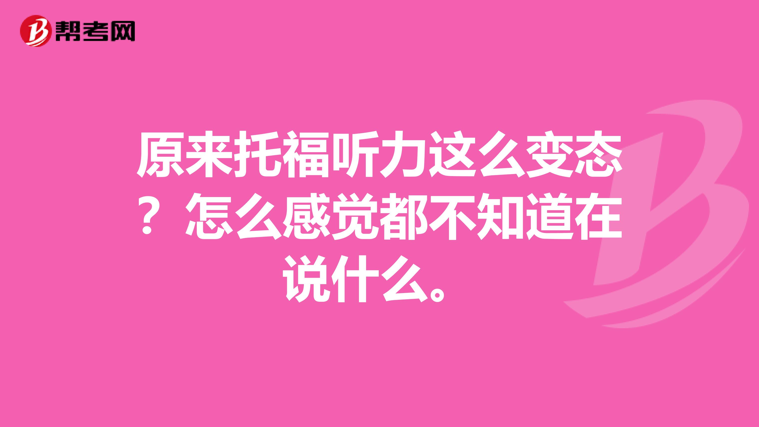 原來托福聽力這么變態(tài)？怎么感覺都不知道在說什么。