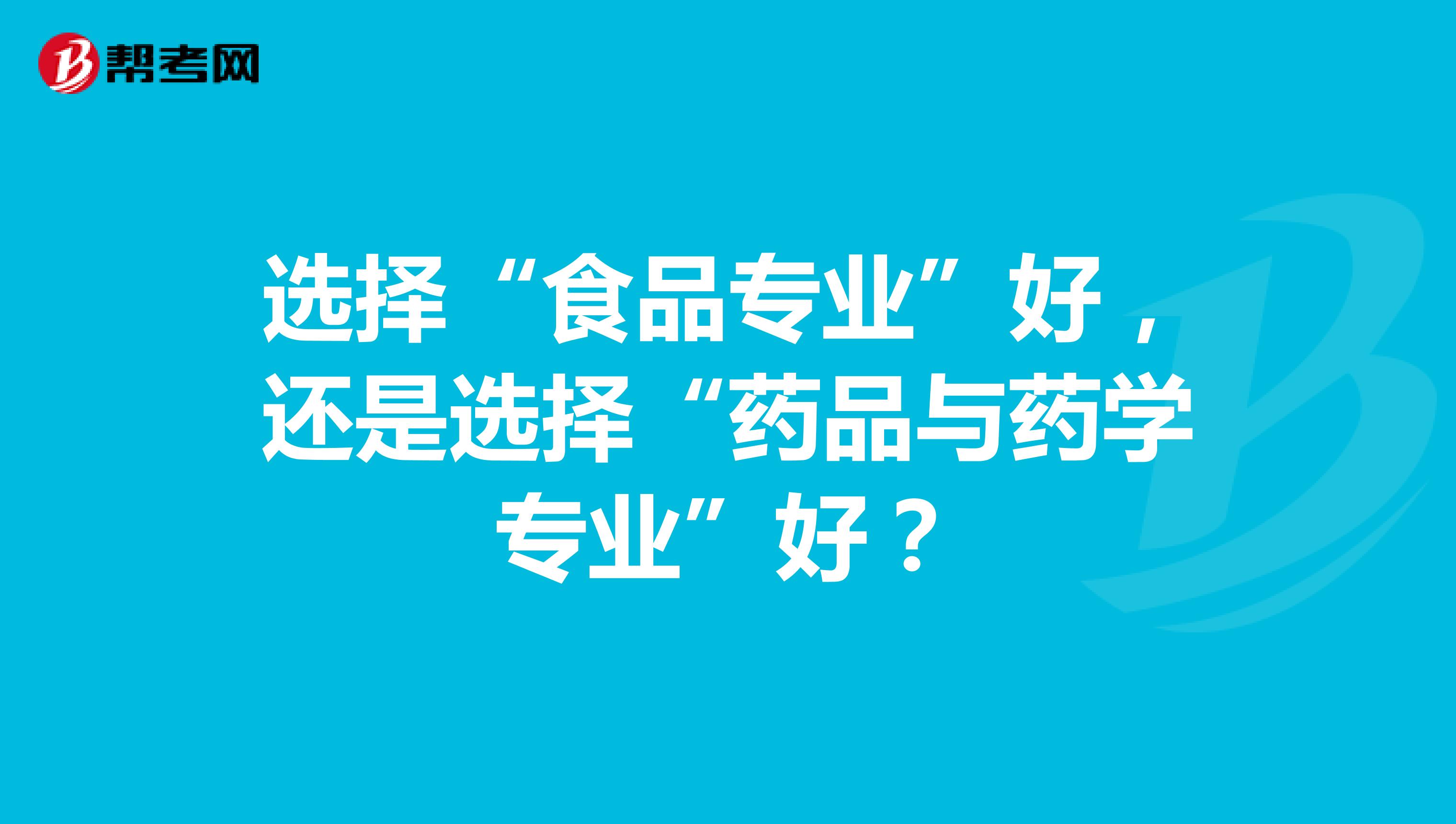 选择“食品专业”好,还是选择“药品与药学专业”好?