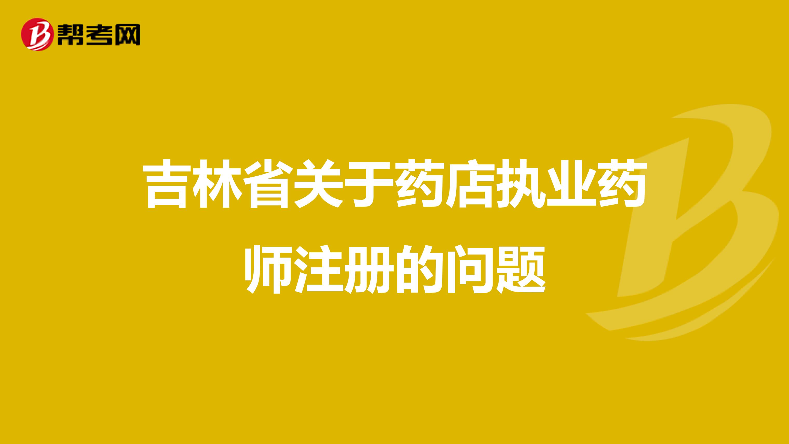 吉林省關(guān)于藥店執(zhí)業(yè)藥師注冊的問題