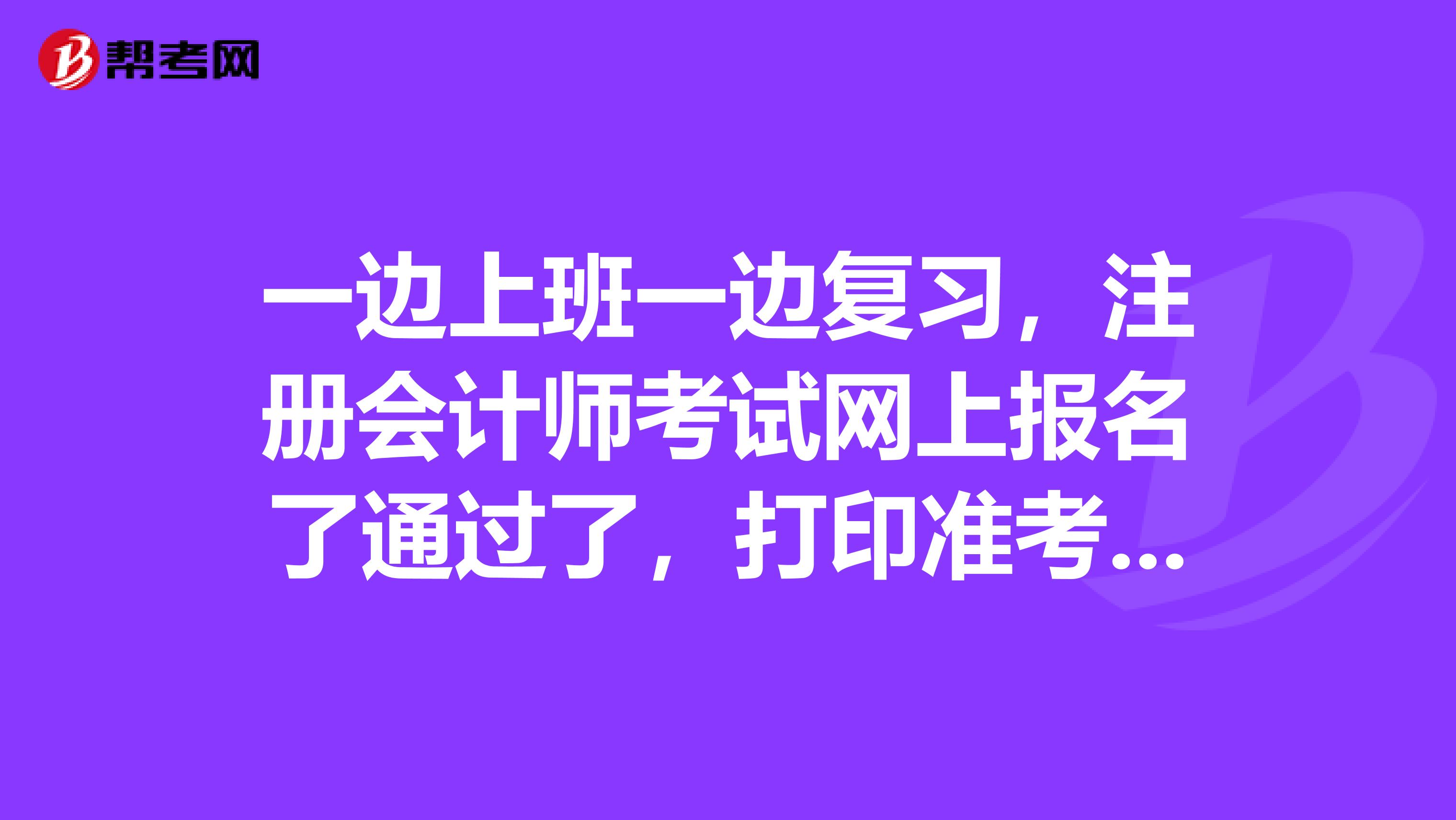 一边上班一边复习，注册会计师考试网上报名了通过了，打印准考证时总是出错网页打不开怎么办？