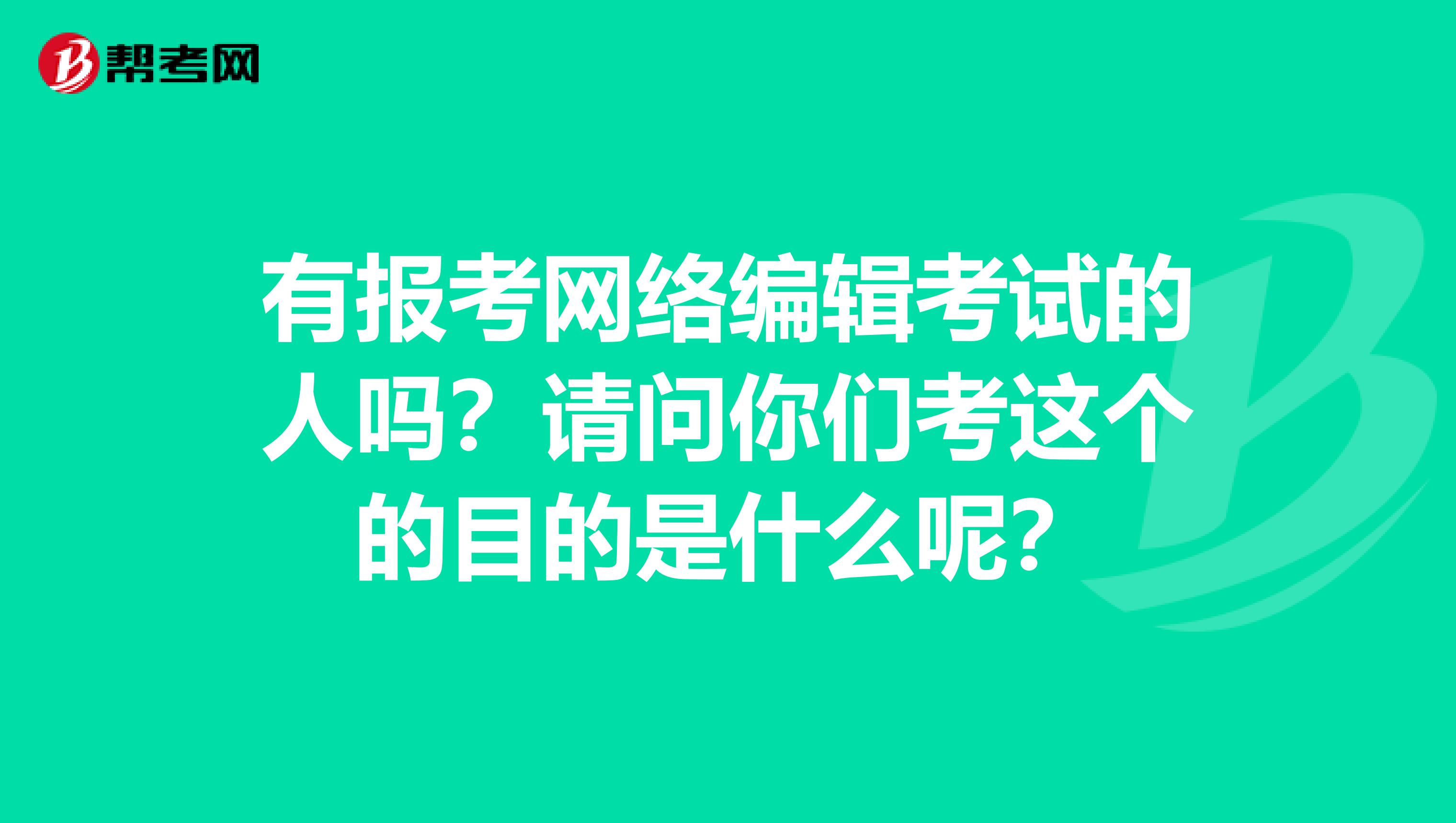 有报考网络编辑考试的人吗？请问你们考这个的目的是什么呢？