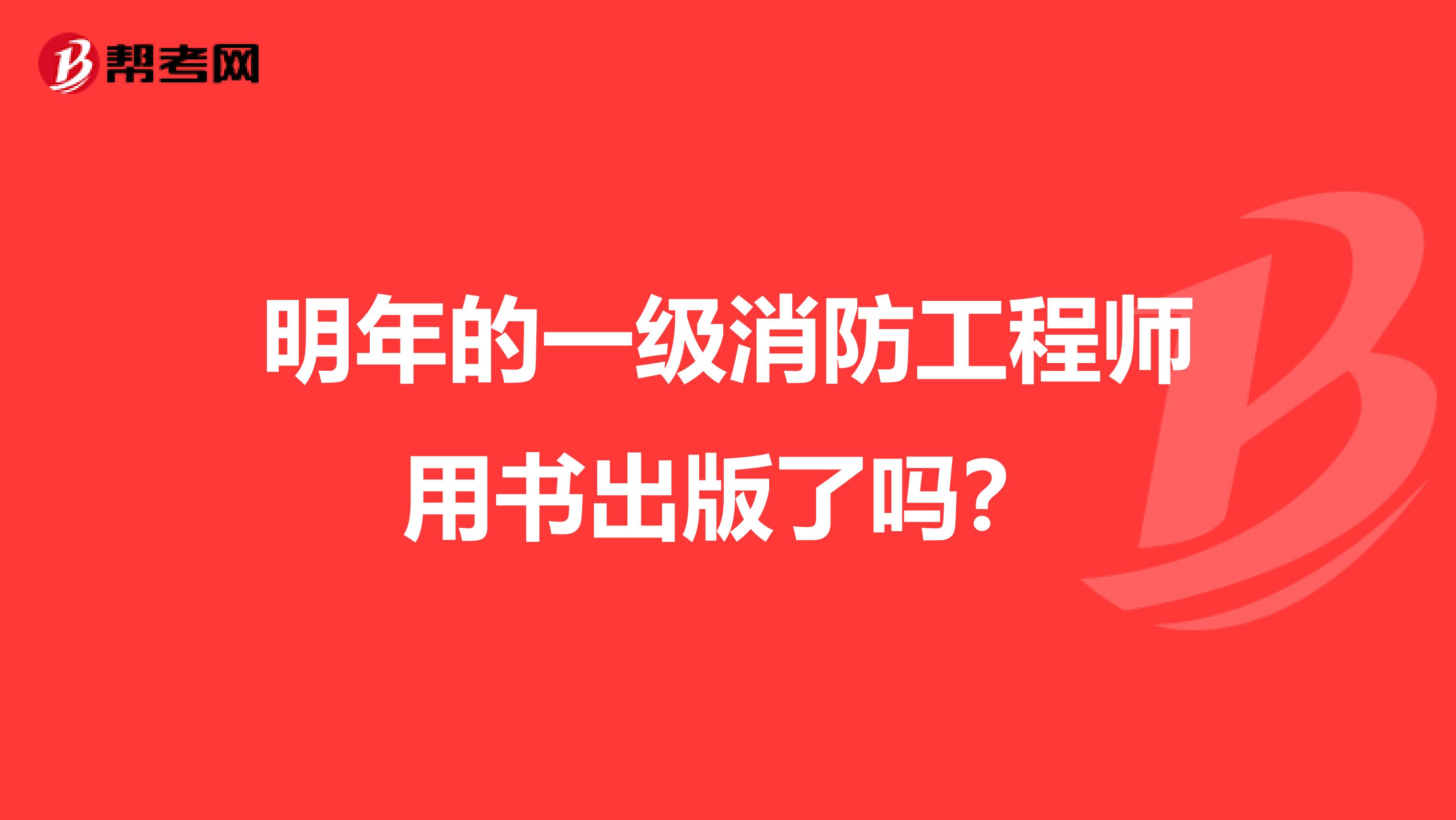 明年的一级消防工程师用书出版了吗？