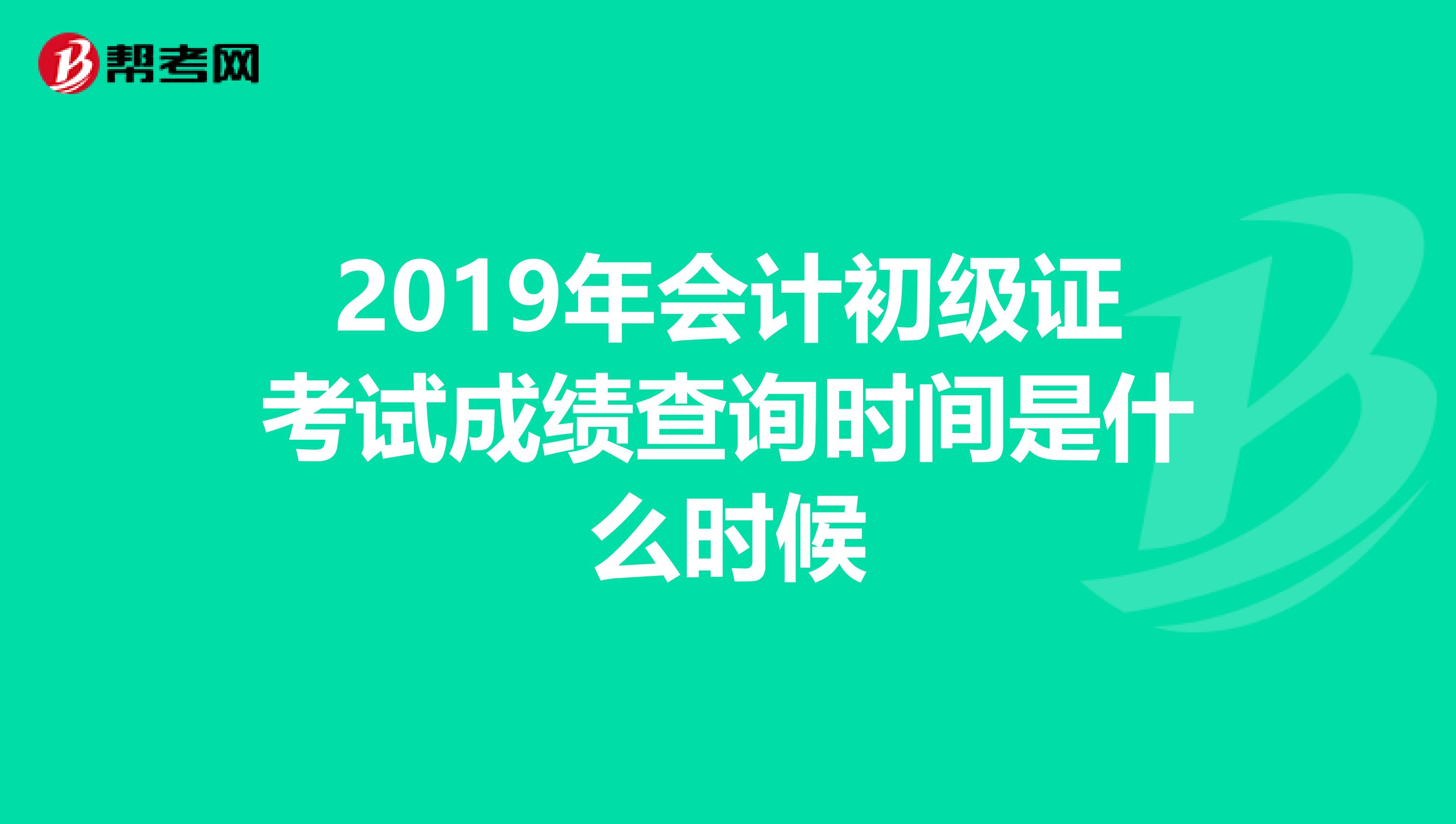 2019年会计初级证考试成绩查询时间是什么时候