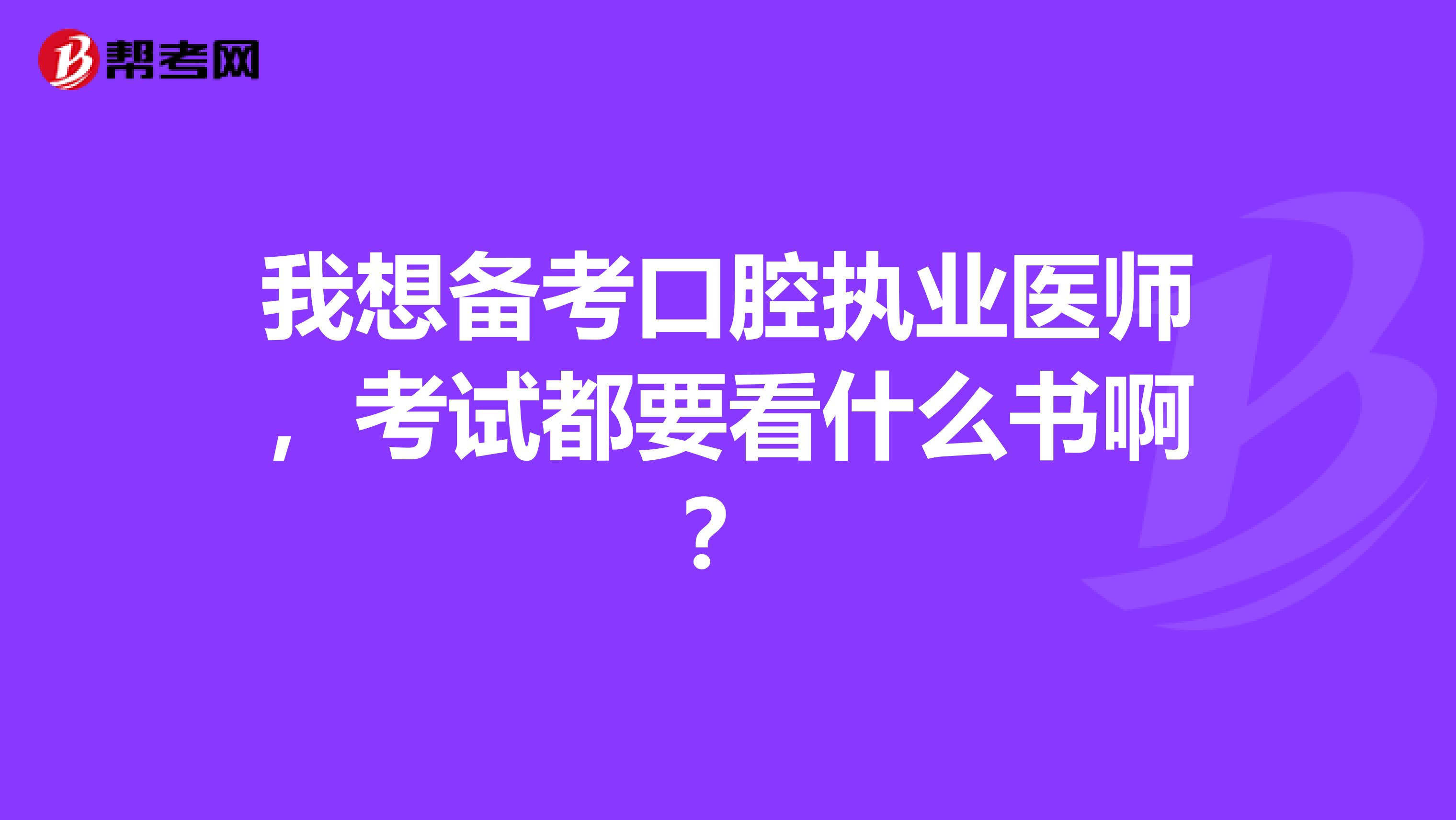我想备考口腔执业医师,考试都要看什么书啊?