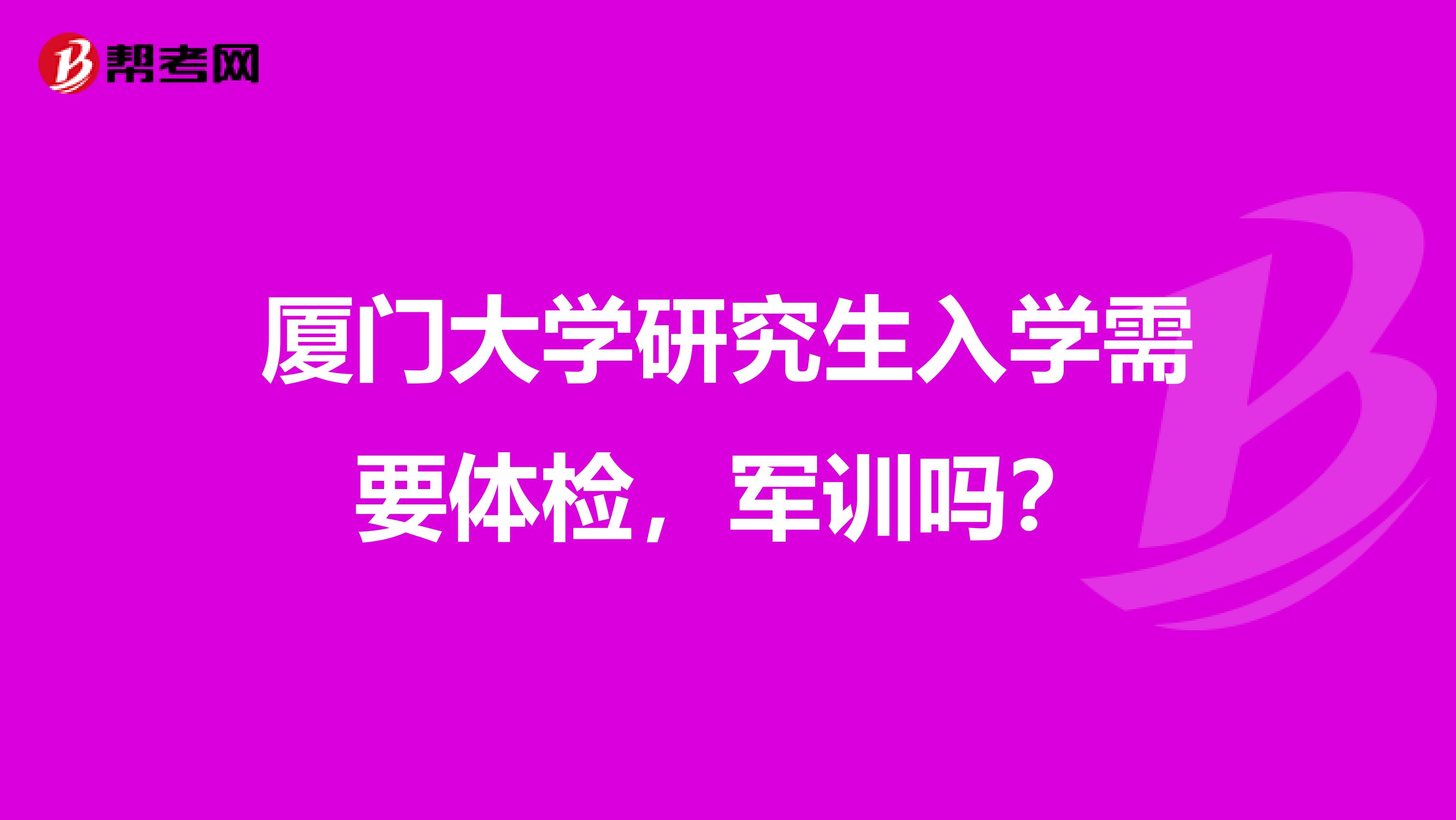 厦门大学研究生入学需要体检，军训吗？