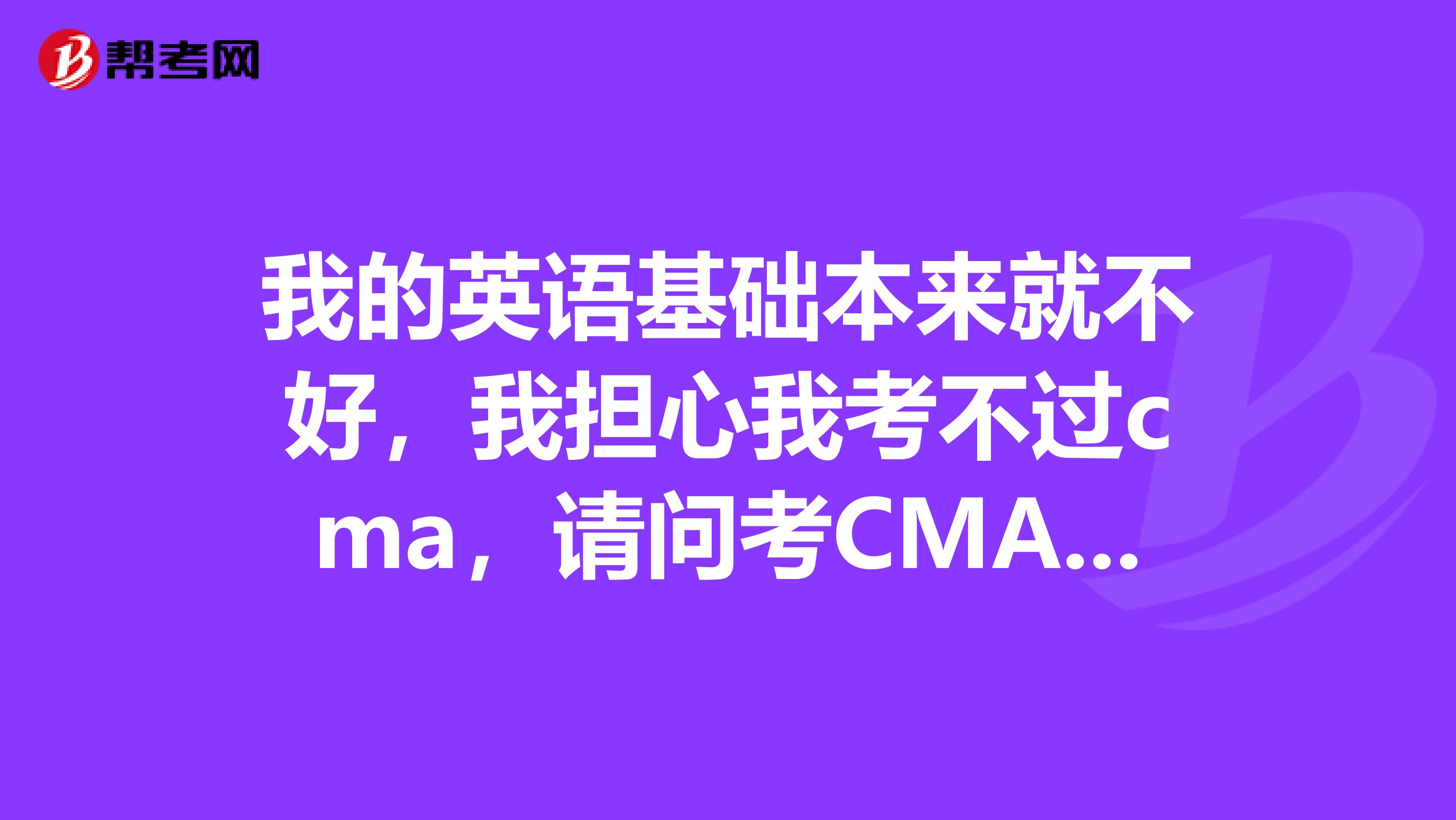 我的英语基础本来就不好，我担心我考不过cma，请问考CMA英语要求高吗