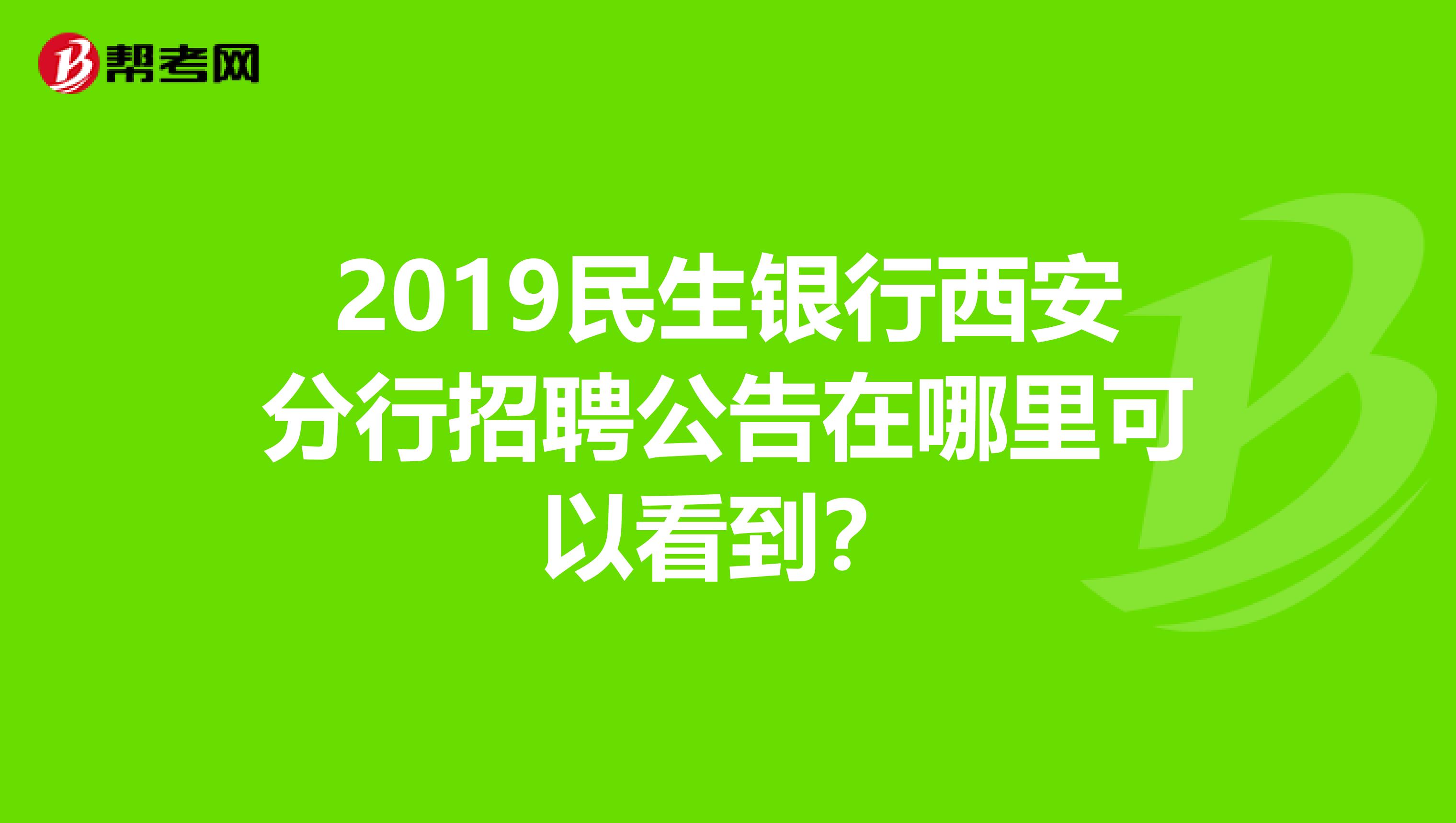 2019民生银行西安分行招聘公告在哪里可以看到?