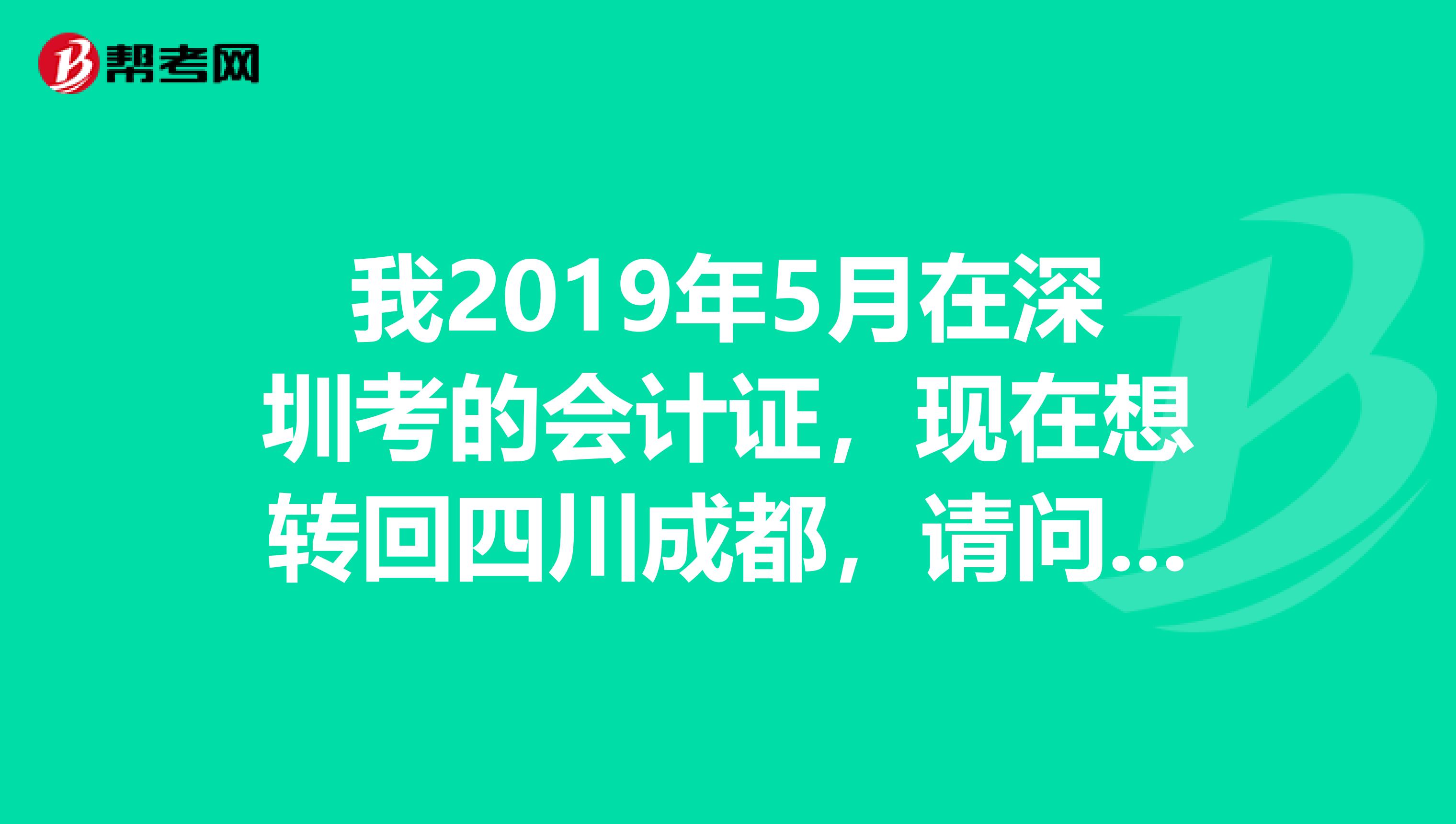 我2019年5月在深圳考的會計證，現在想轉回四川成都，請問有哪些手續呢？要提供什么資料？