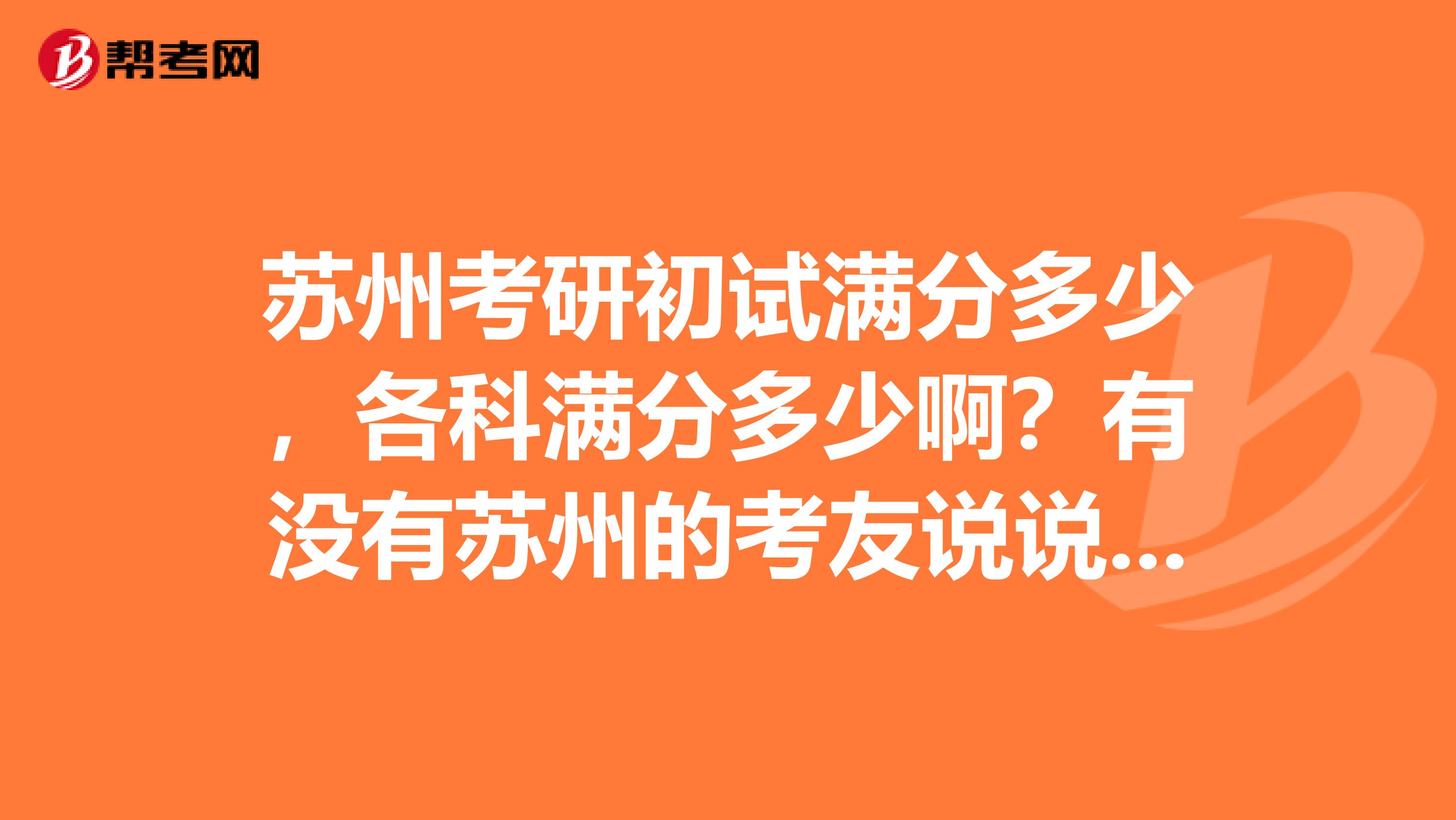 苏州考研初试满分多少，各科满分多少啊？有没有苏州的考友说说一下呢