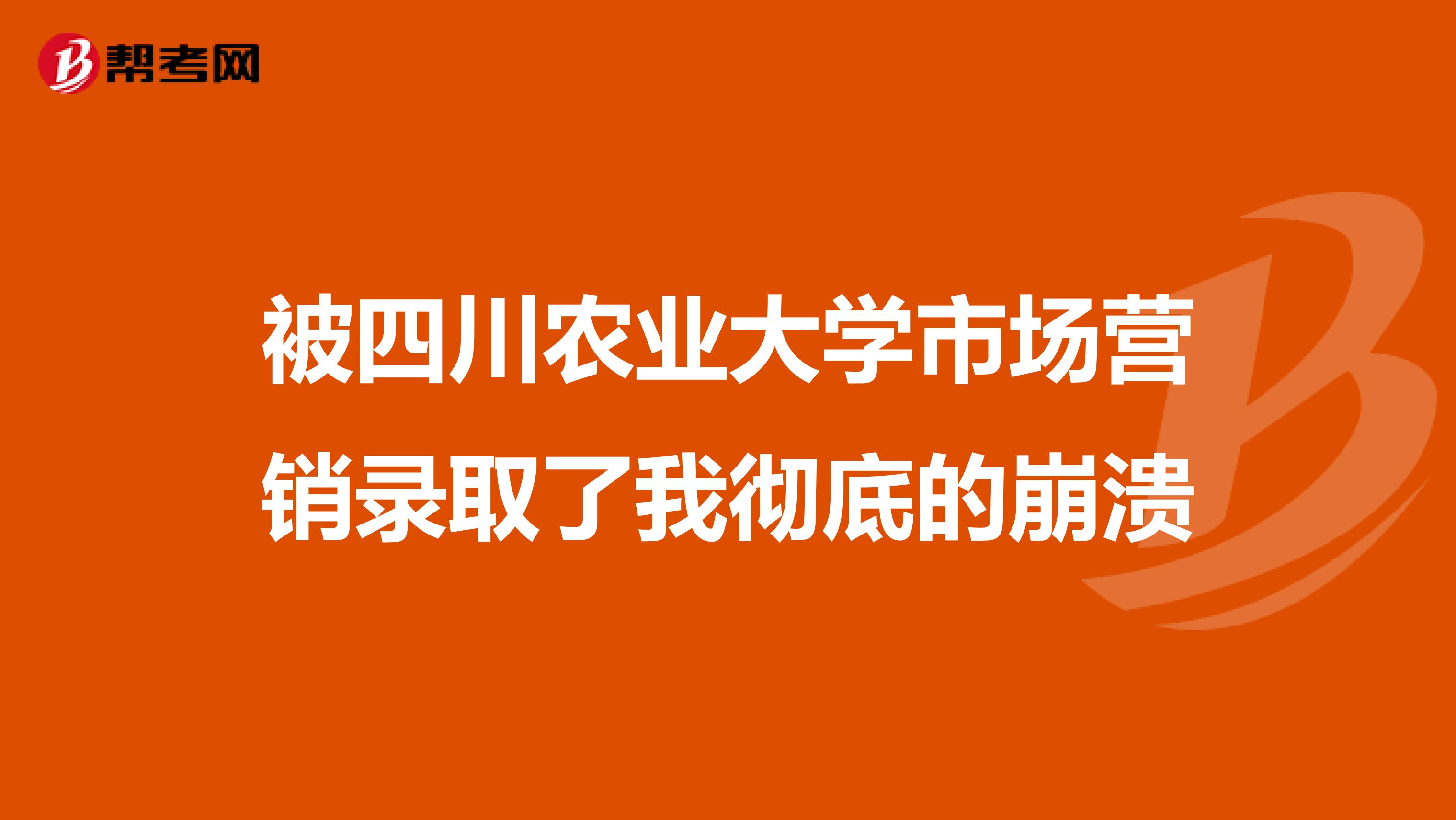 被四川农业大学市场营销录取了我彻底的崩溃