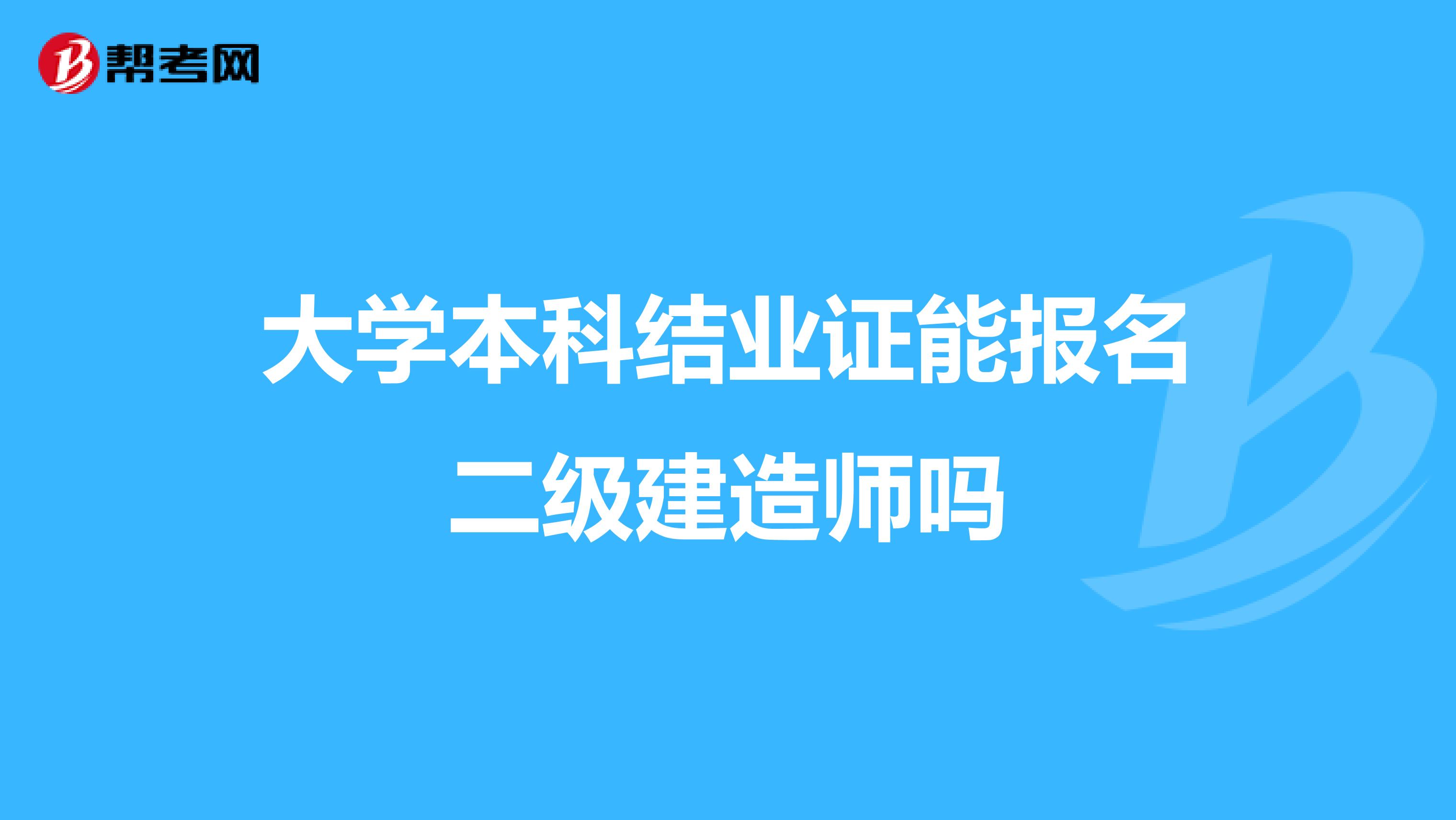 大学本科结业证能报名二级建造师吗