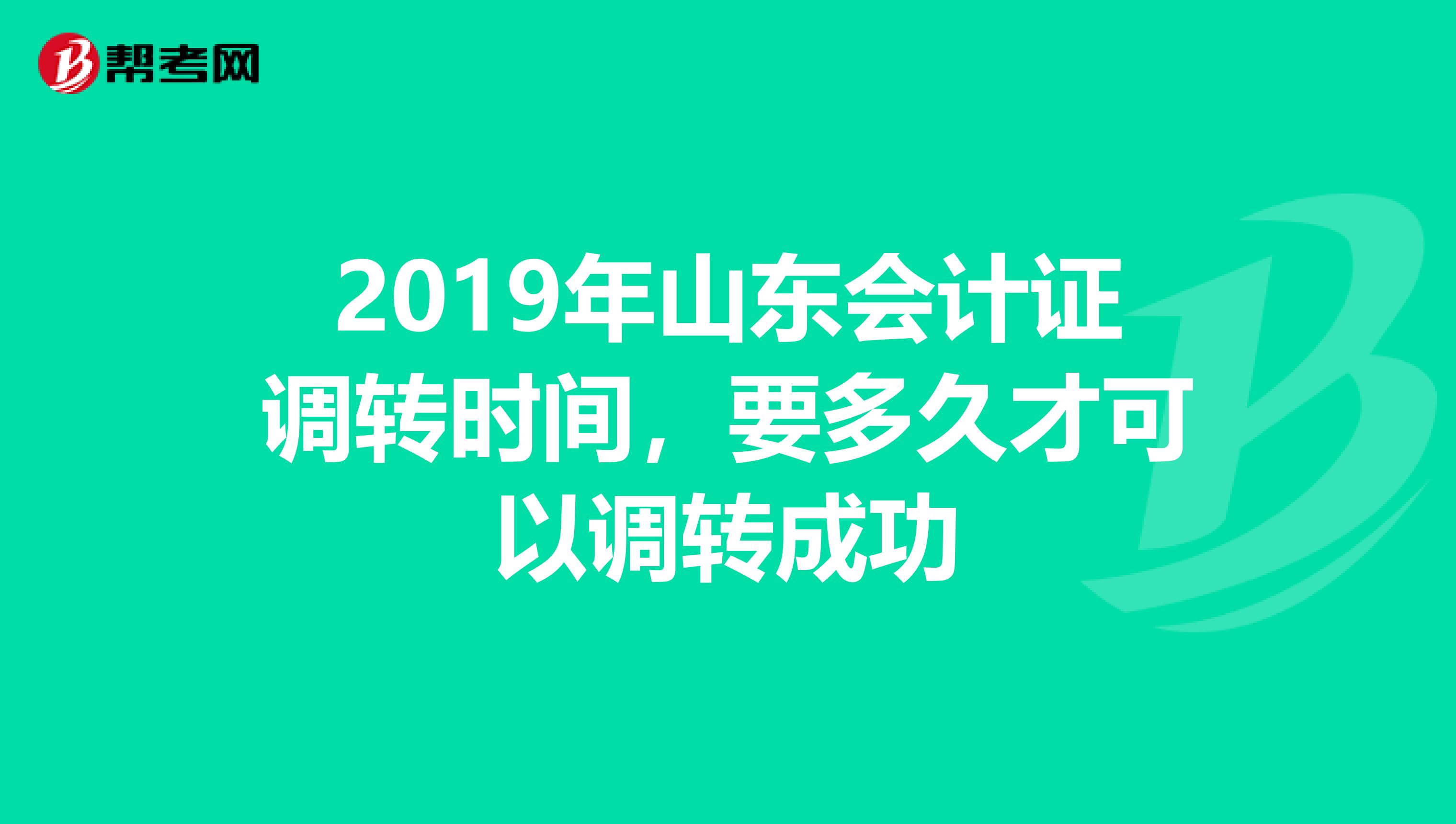 2019年山东会计证调转时间,要多久才可以调转成功