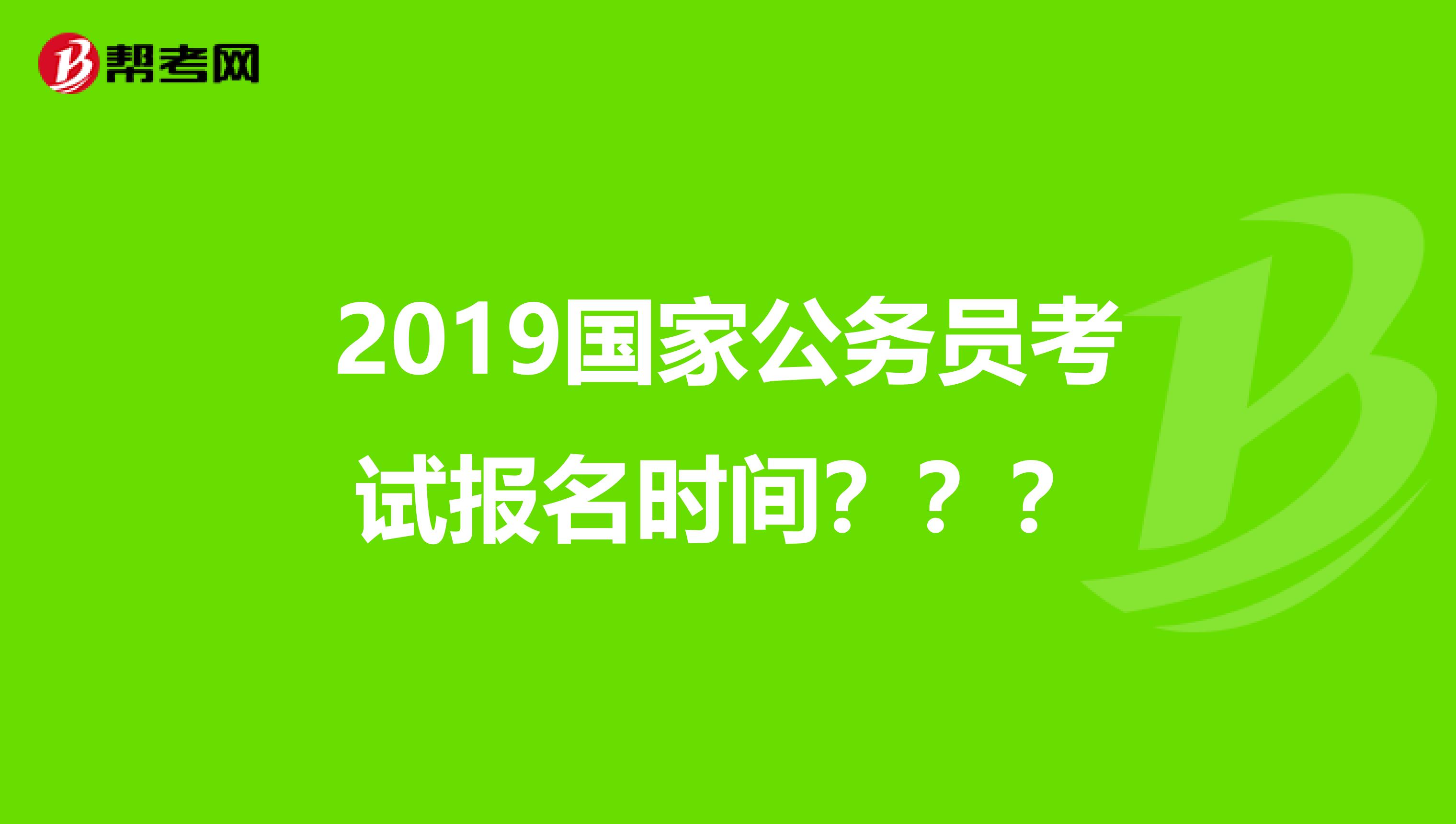 2019国家公务员考试报名时间???
