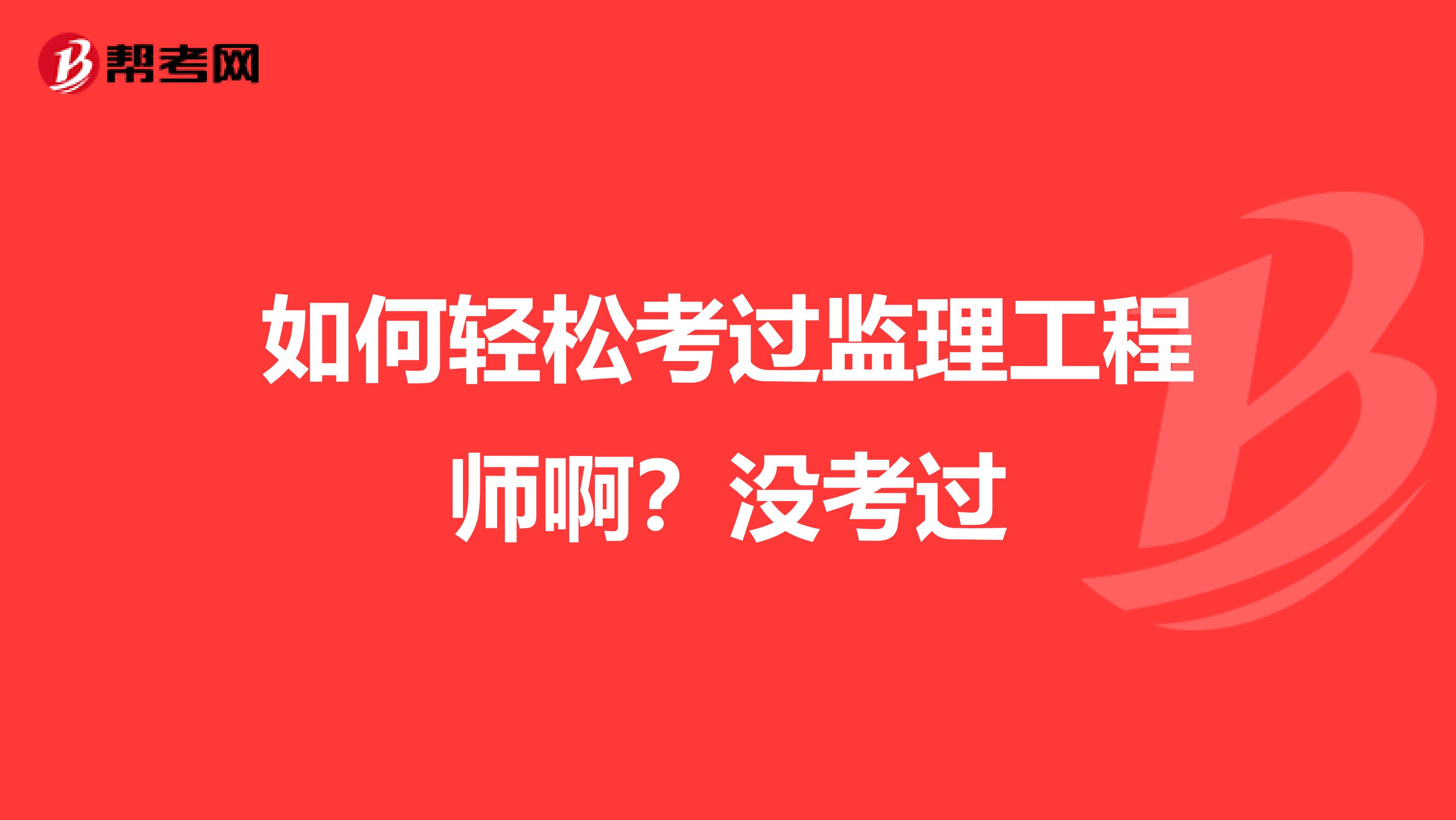 如何轻松考过监理工程师啊？没考过