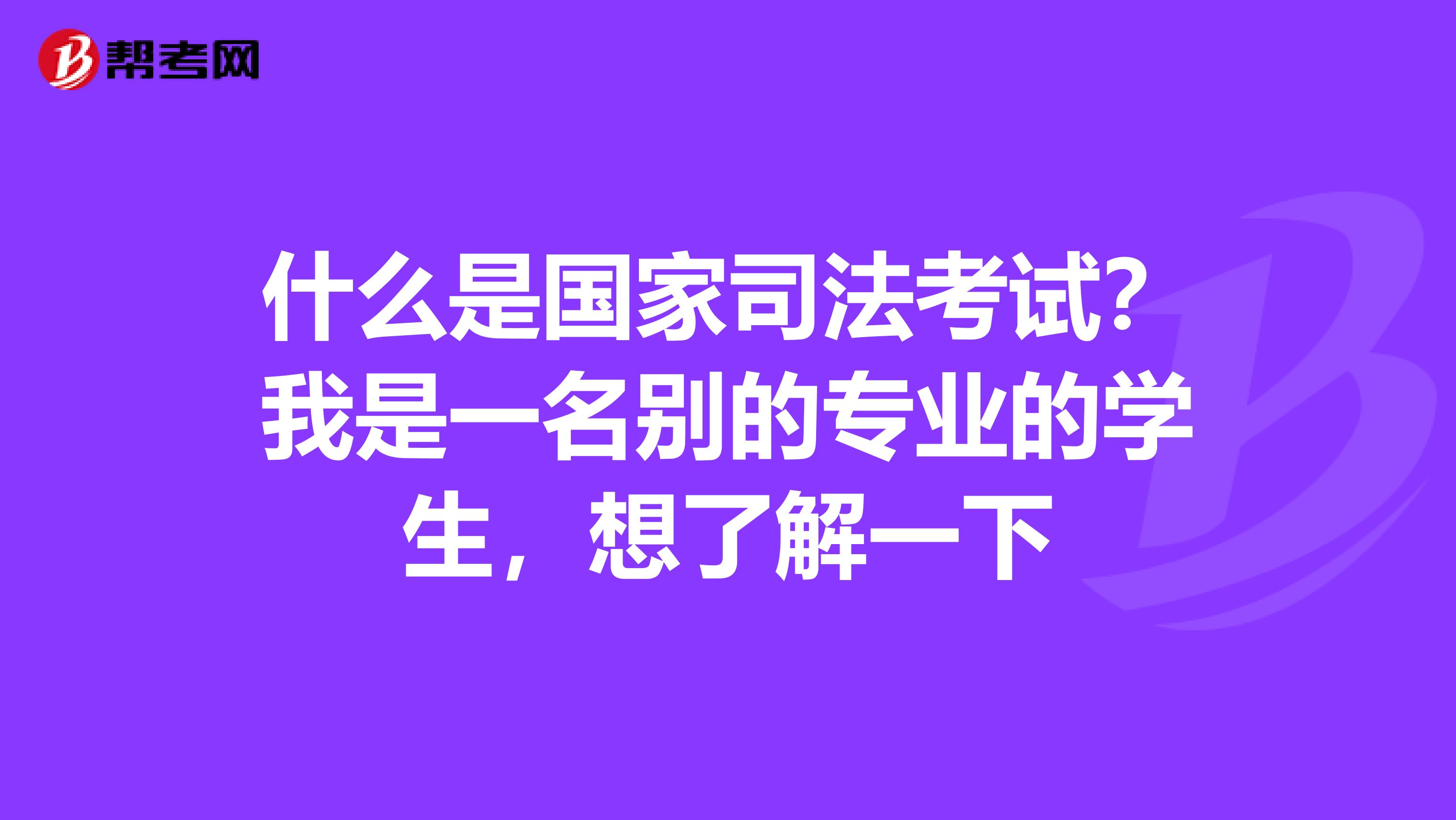 什么是国家司法考试？我是一名别的专业的学生，想了解一下