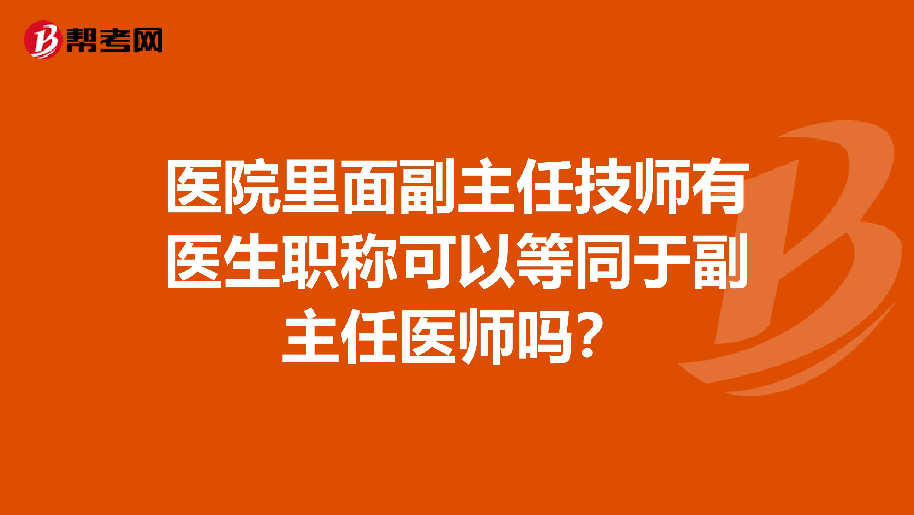 医院里面副主任技师有医生职称可以等同于副主任医师吗？