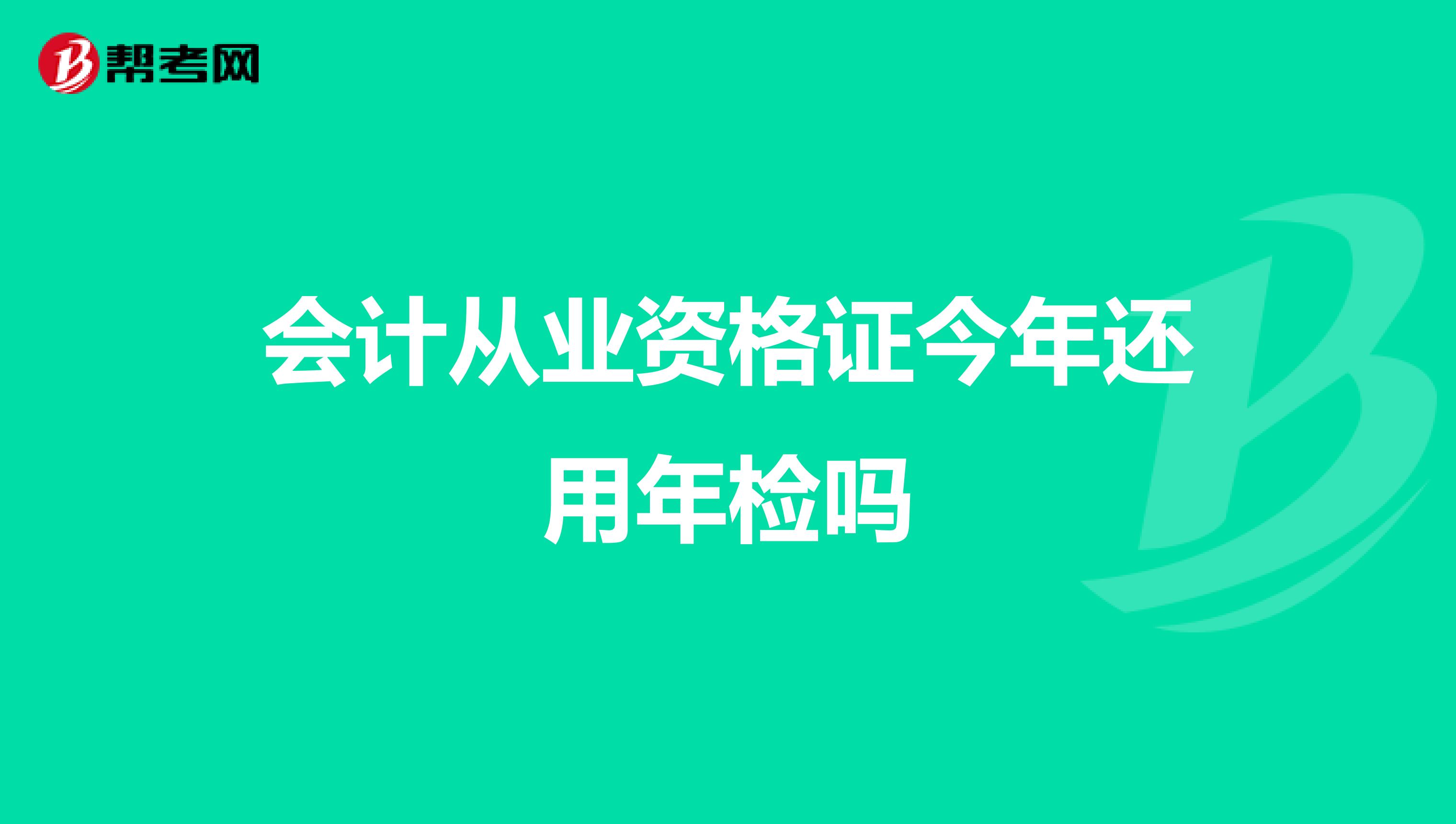 会计从业资格证今年还用年检吗