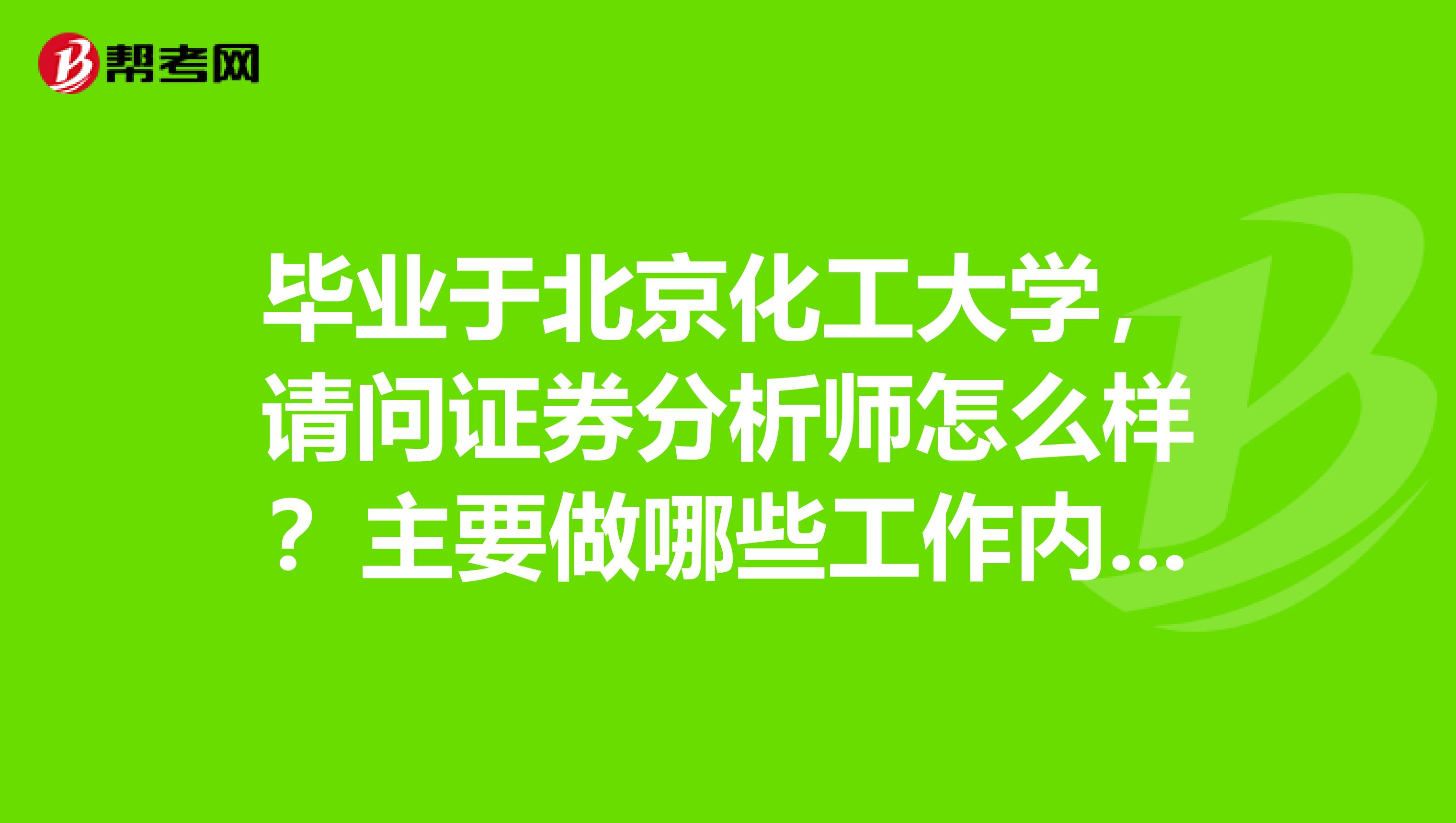 毕业于北京化工大学,请问证券分析师怎么样?主要做哪些工作内容?