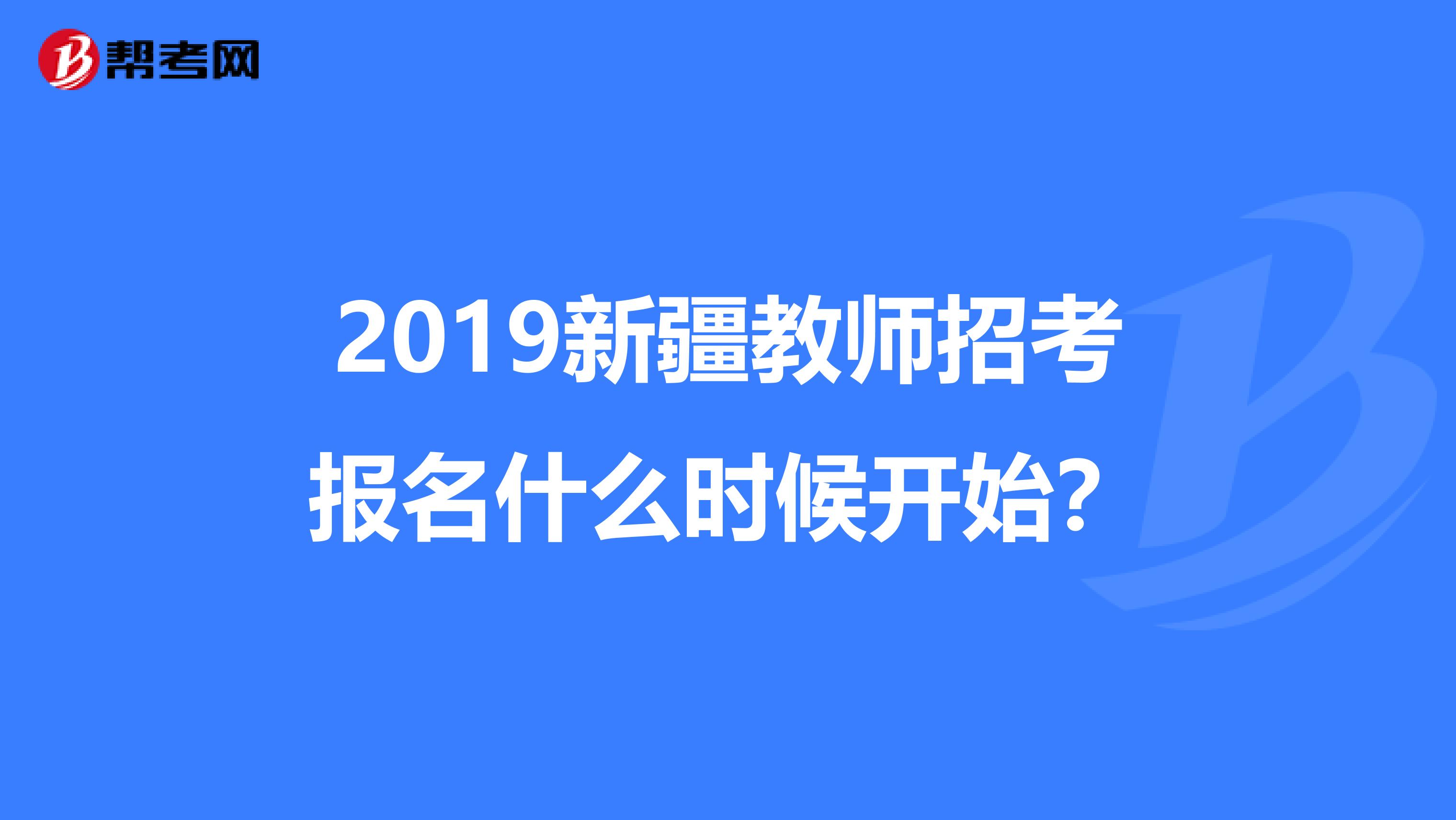 2019新疆教师招考报名什么时候开始?