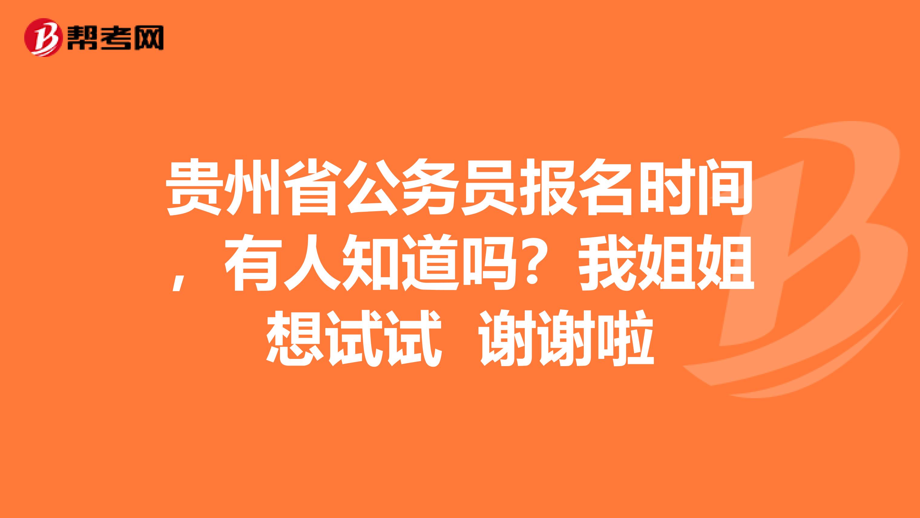 贵州省公务员报名时间,有人知道吗?我姐姐想试试 谢谢啦