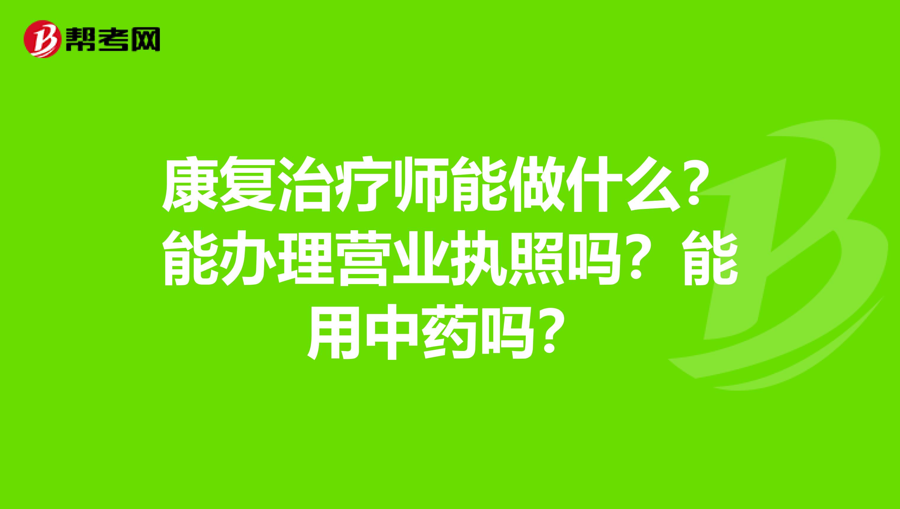 康复治疗师能做什么?能办理营业执照吗?能用中药吗?