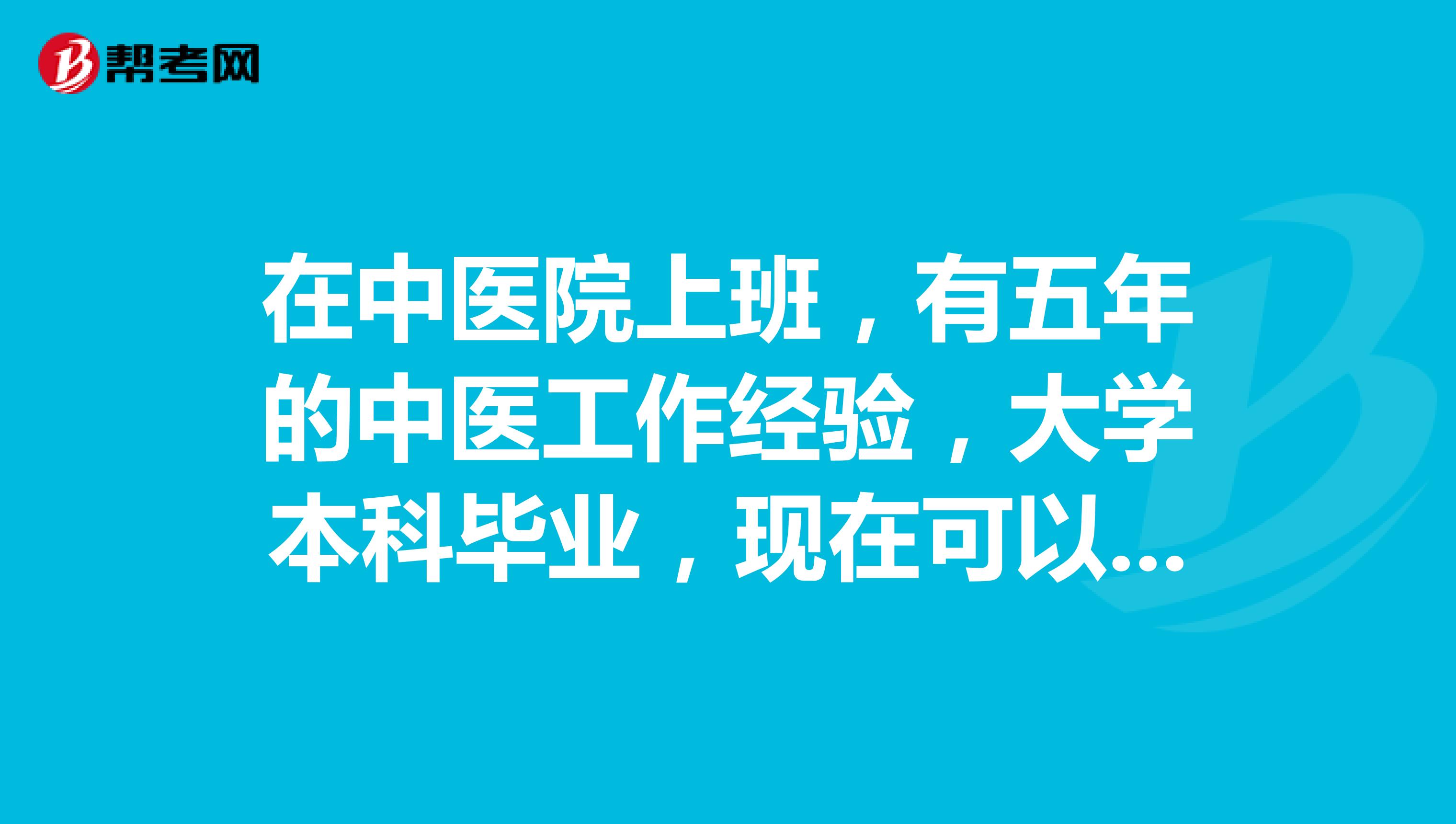在中医院上班,有五年的中医工作经验,大学本科毕业,现在可以报考中医执业医师吗?