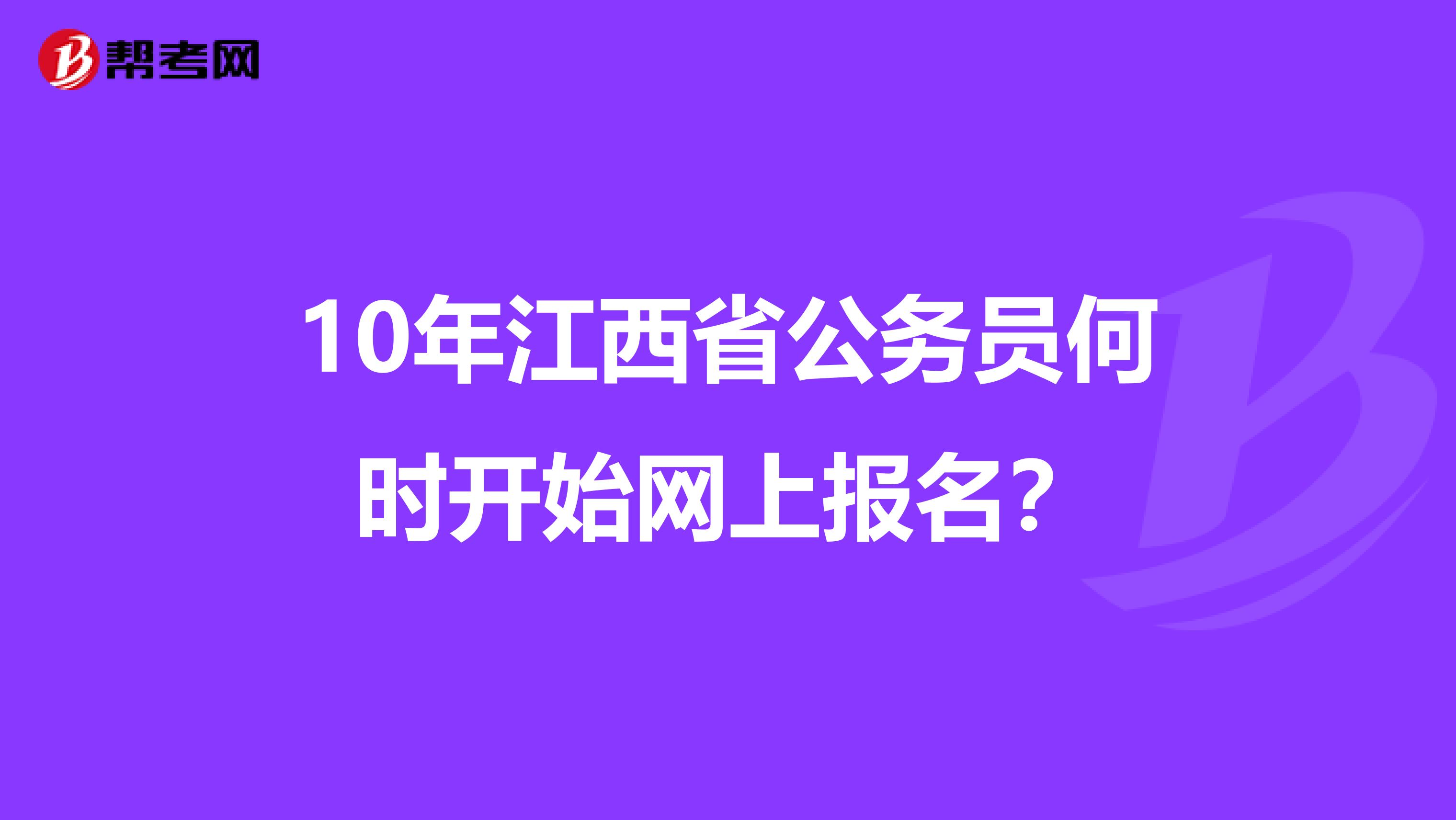 10年江西省公务员何时开始网上报名？