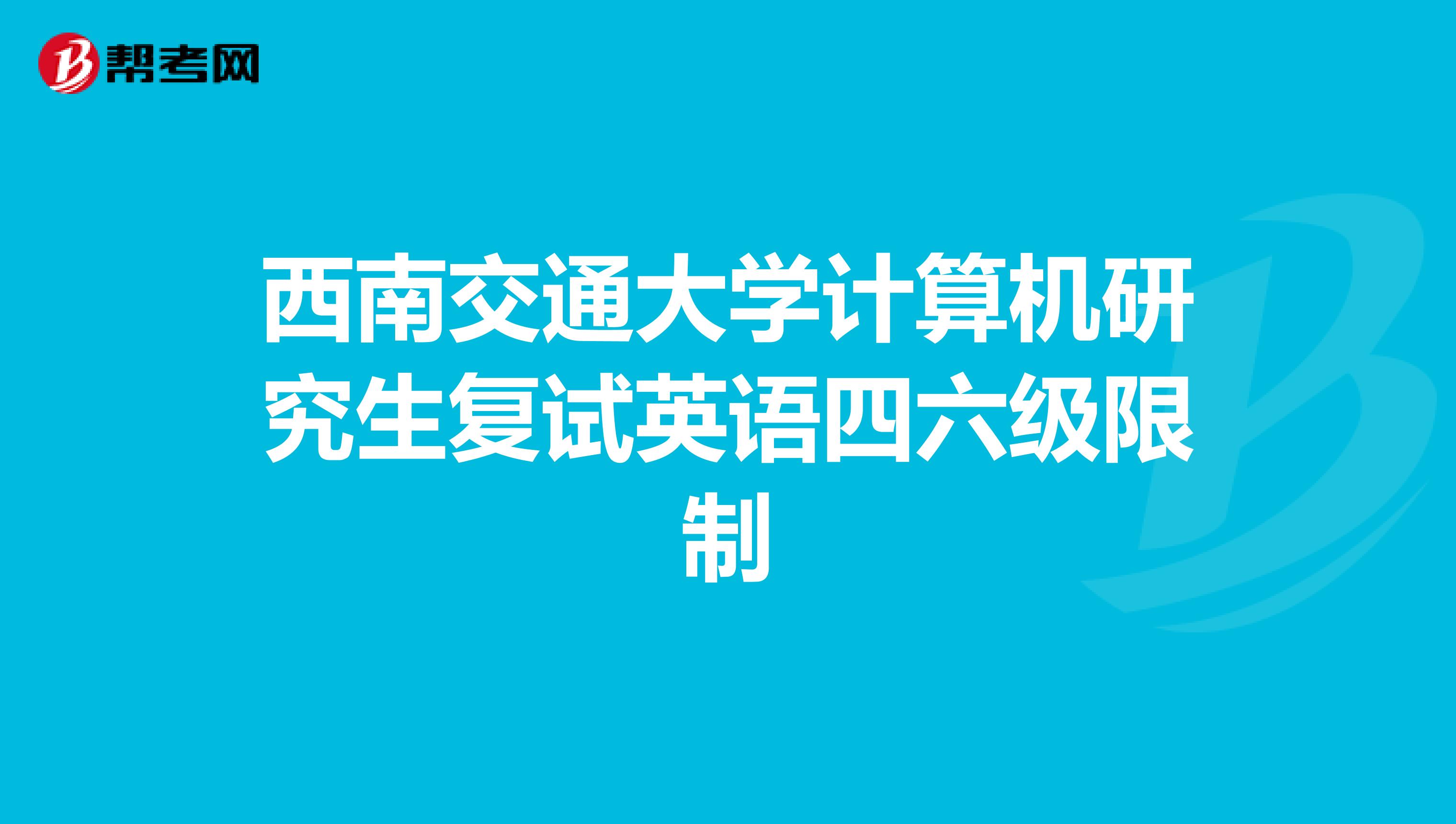 西南交通大学计算机研究生复试英语四六级限制