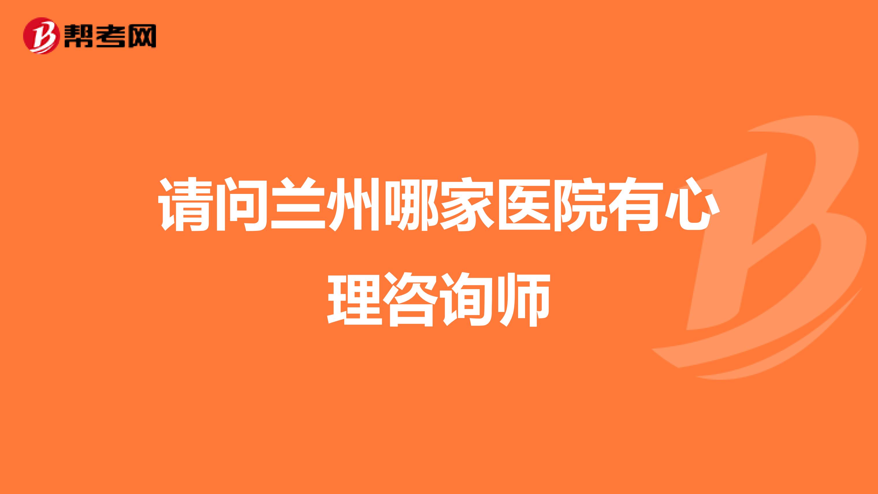 请问兰州哪家医院有心理咨询师