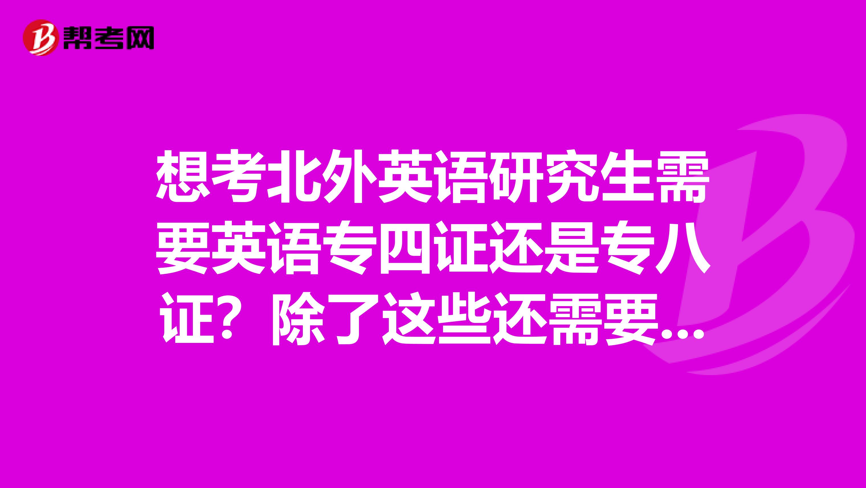 想考北外英语研究生需要英语专四证还是专八证?除了这些还需要准备什么?考几科?