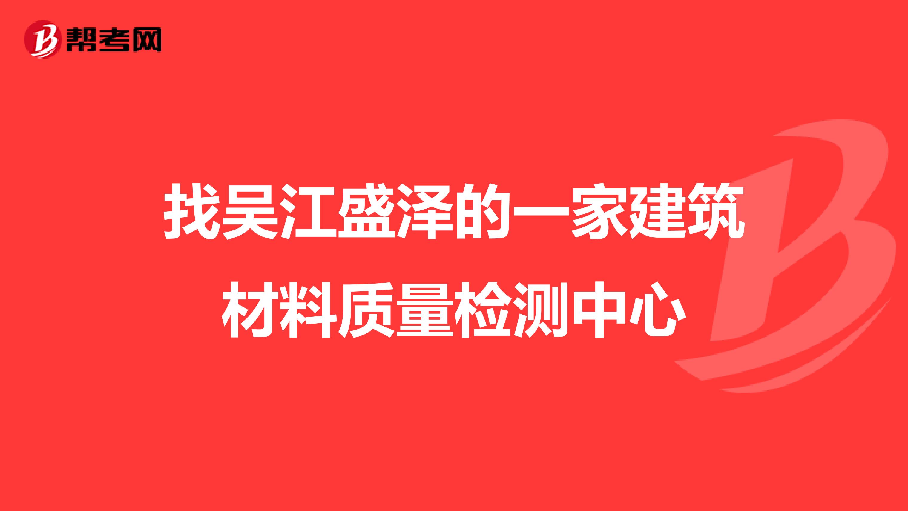 找吴江盛泽的一家建筑材料质量检测中心