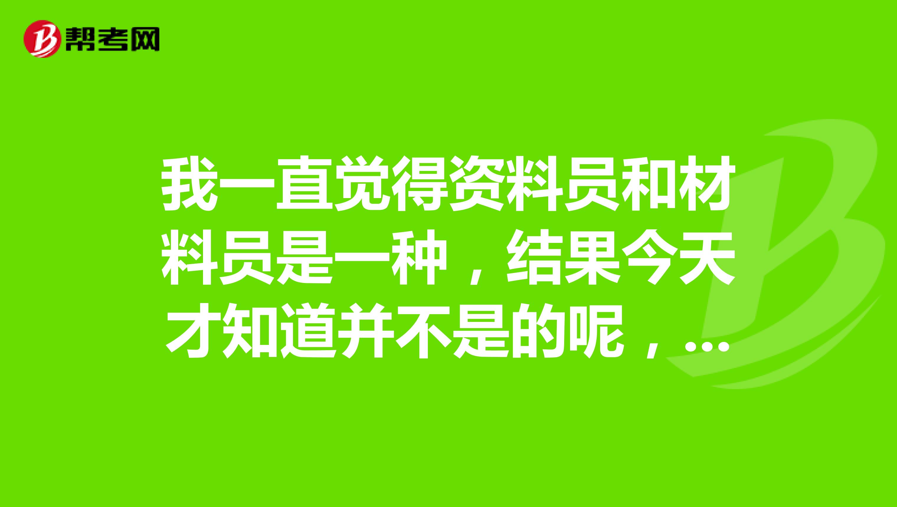 我一直觉得资料员和材料员是一种，结果今天才知道并不是的呢，求解区别在哪里？