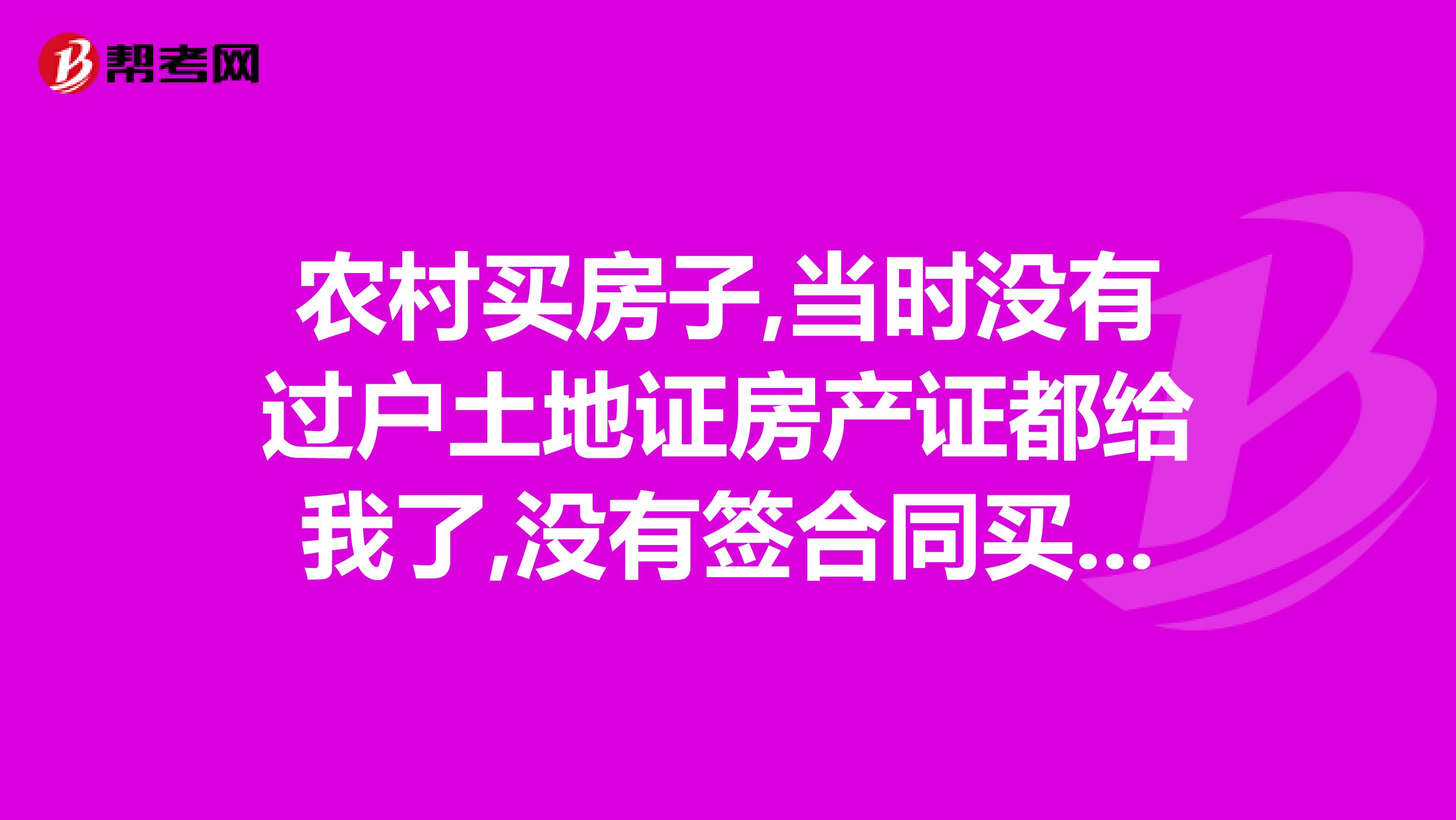 农村买房子,当时没有过户土地证房产证都给我了,没有签合同买卖,就写了个收据,土地证是集体土地证