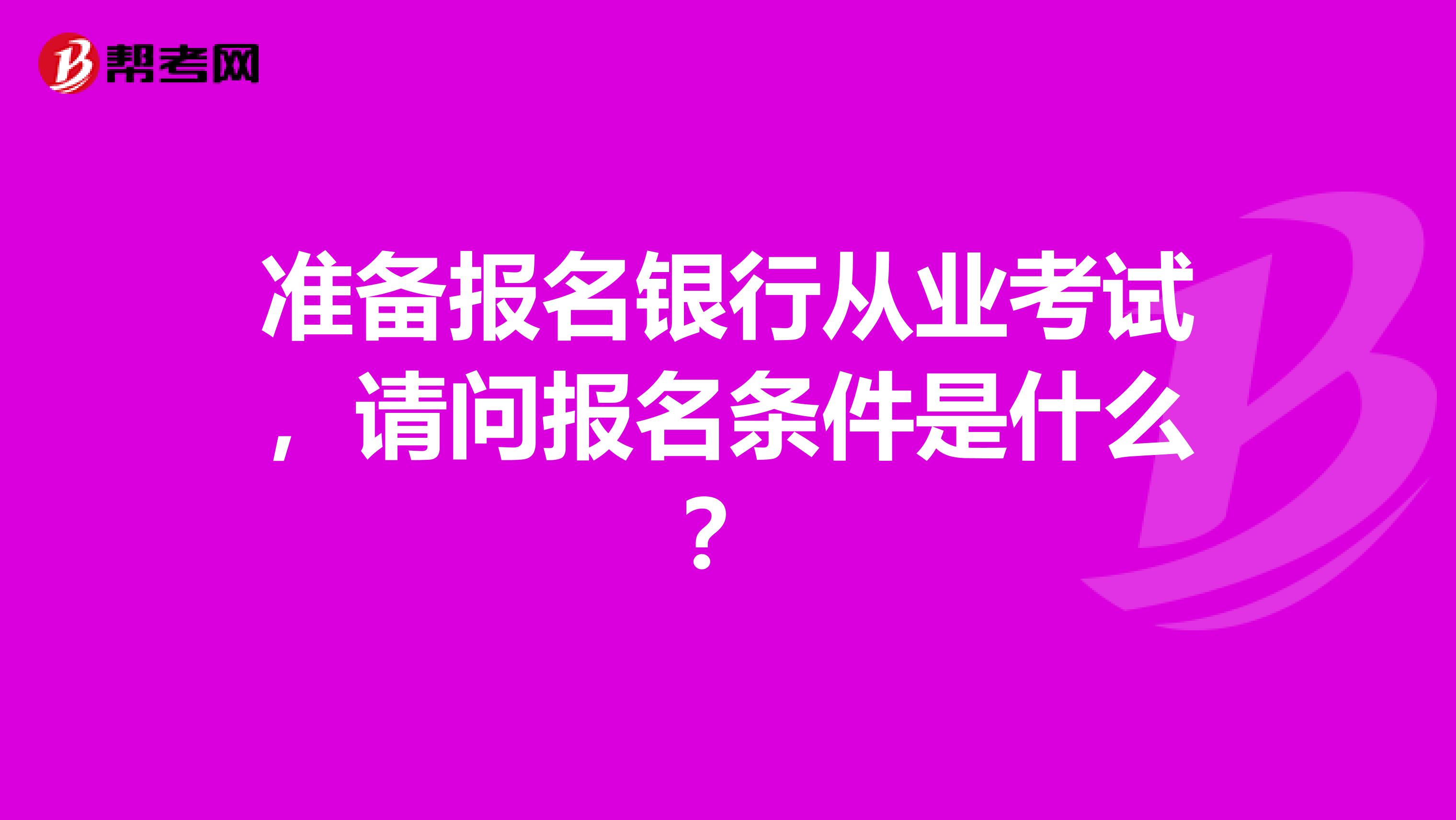 准备报名银行从业考试，请问报名条件是什么？