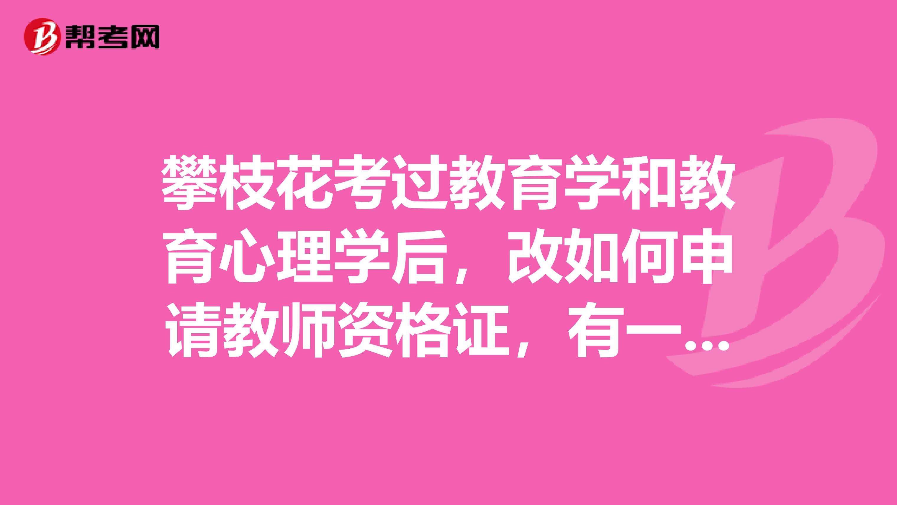 攀枝花考过教育学和教育心理学后,改如何申请教师资格证,有一个讲课考试,到时候要在哪里报名考啊?