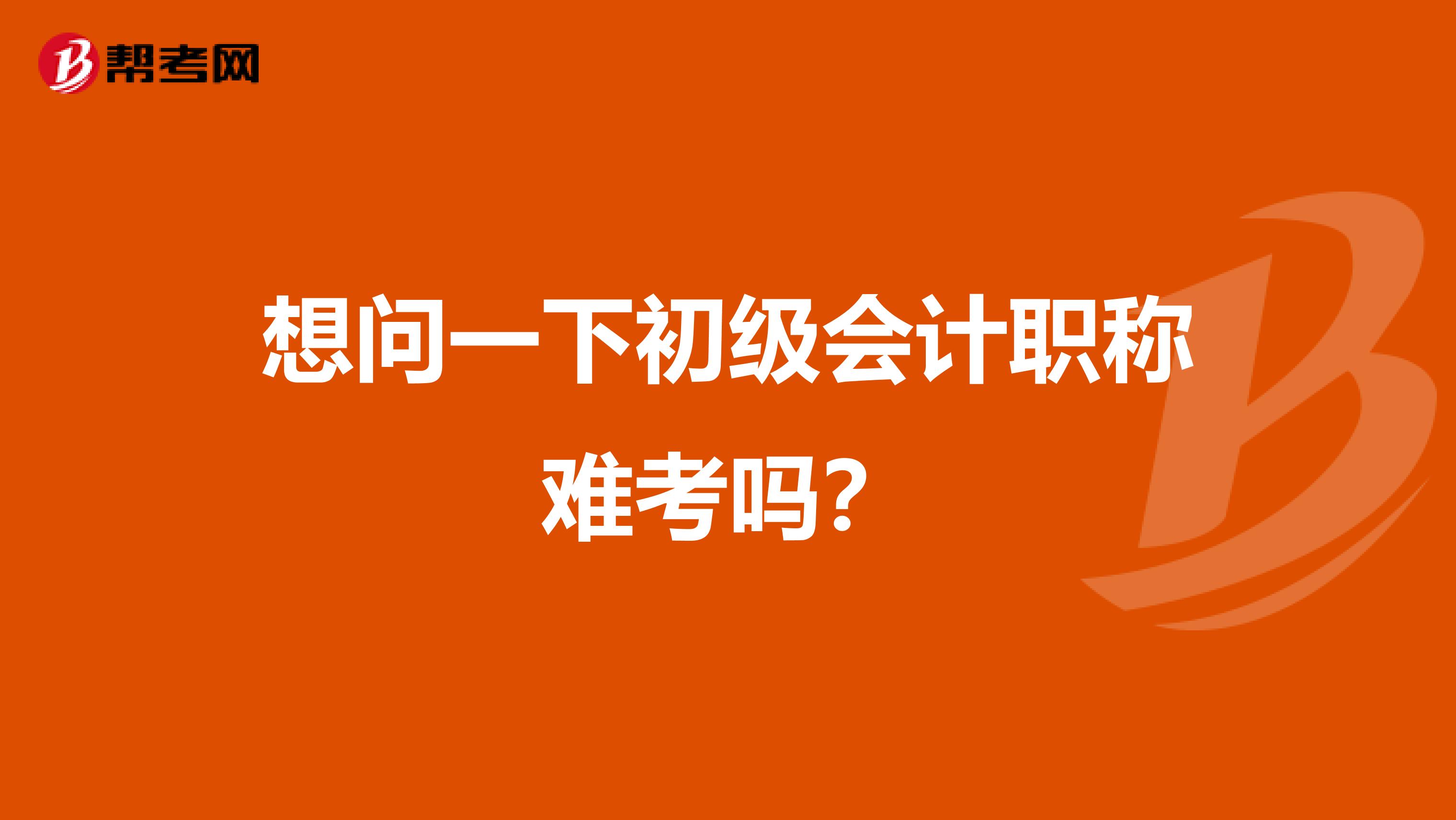 想问一下初级会计职称难考吗?